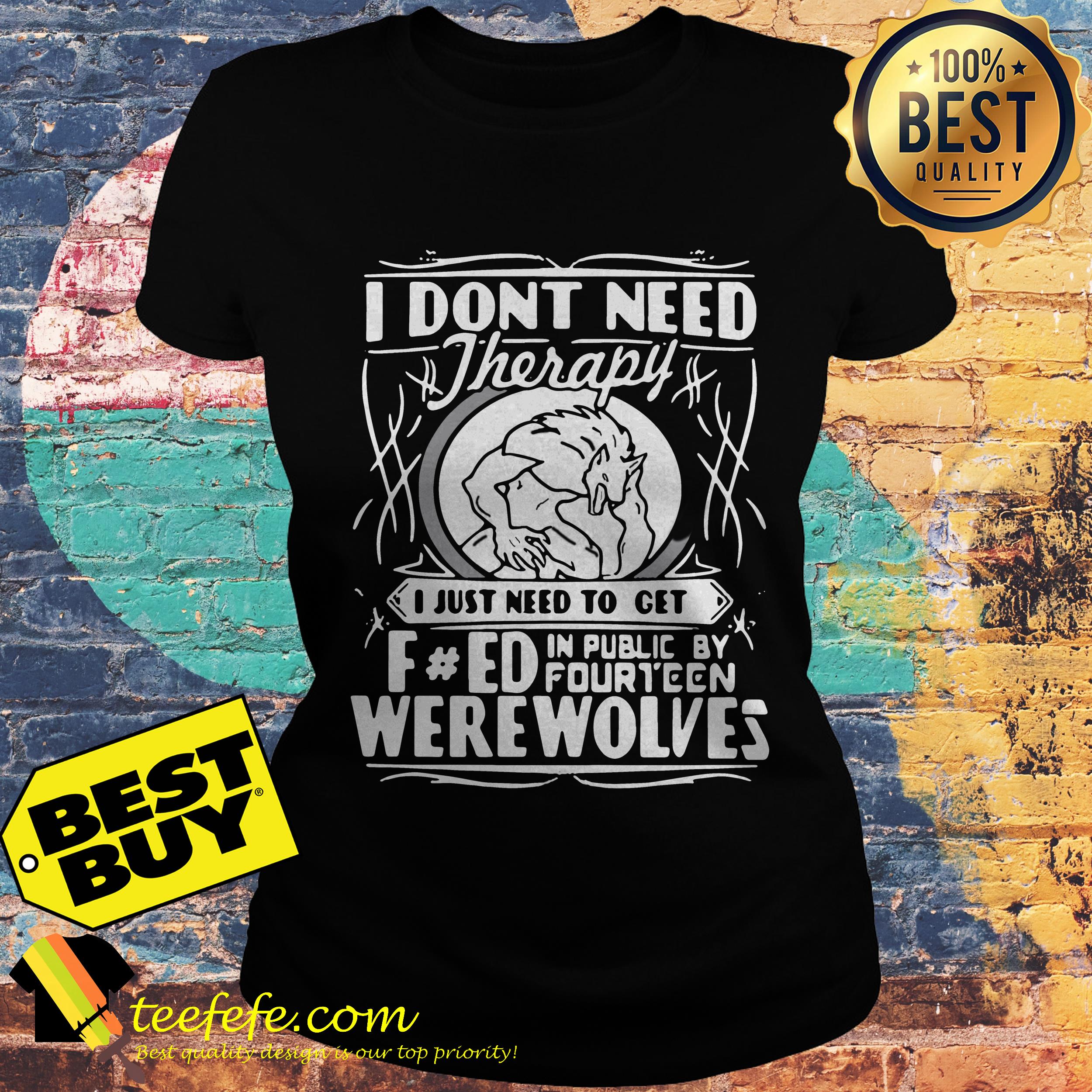 I don't need therapy I just need to turn fucked in public by fourteen werewolves ladies tee