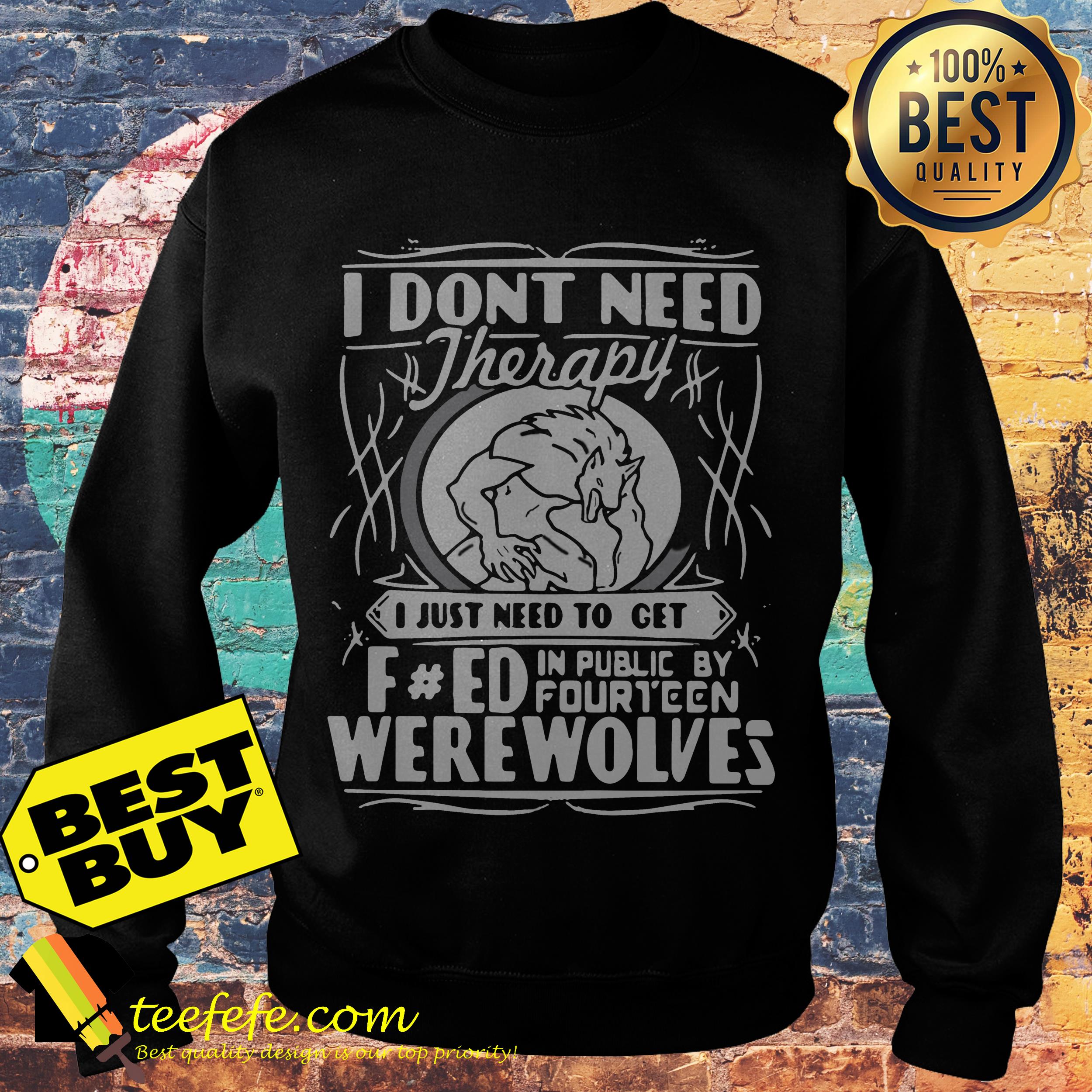 I don't need therapy I just need to turn fucked in public by fourteen werewolves sweatshirt
