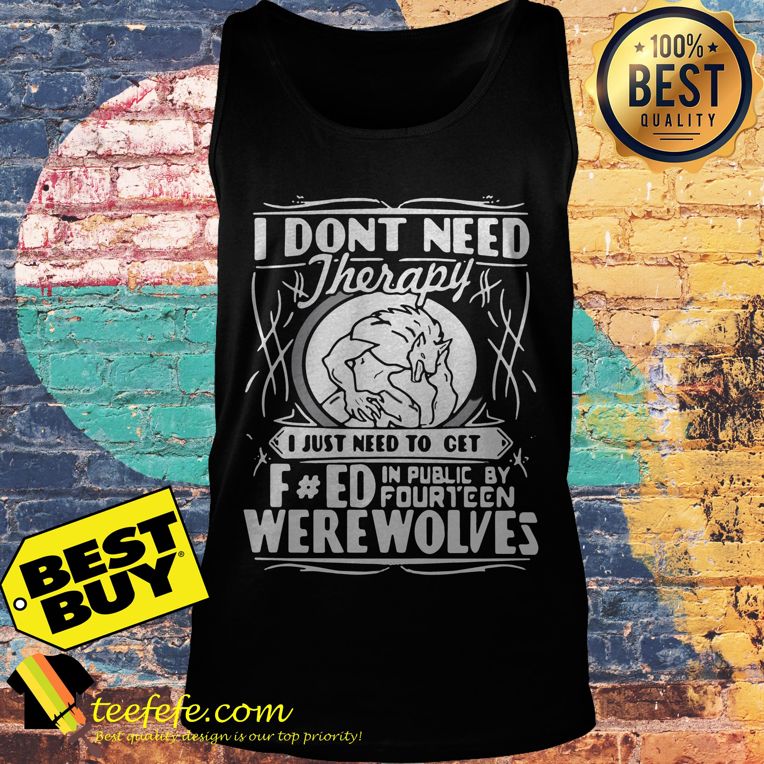 I don't need therapy I just need to turn fucked in public by fourteen werewolves tank top