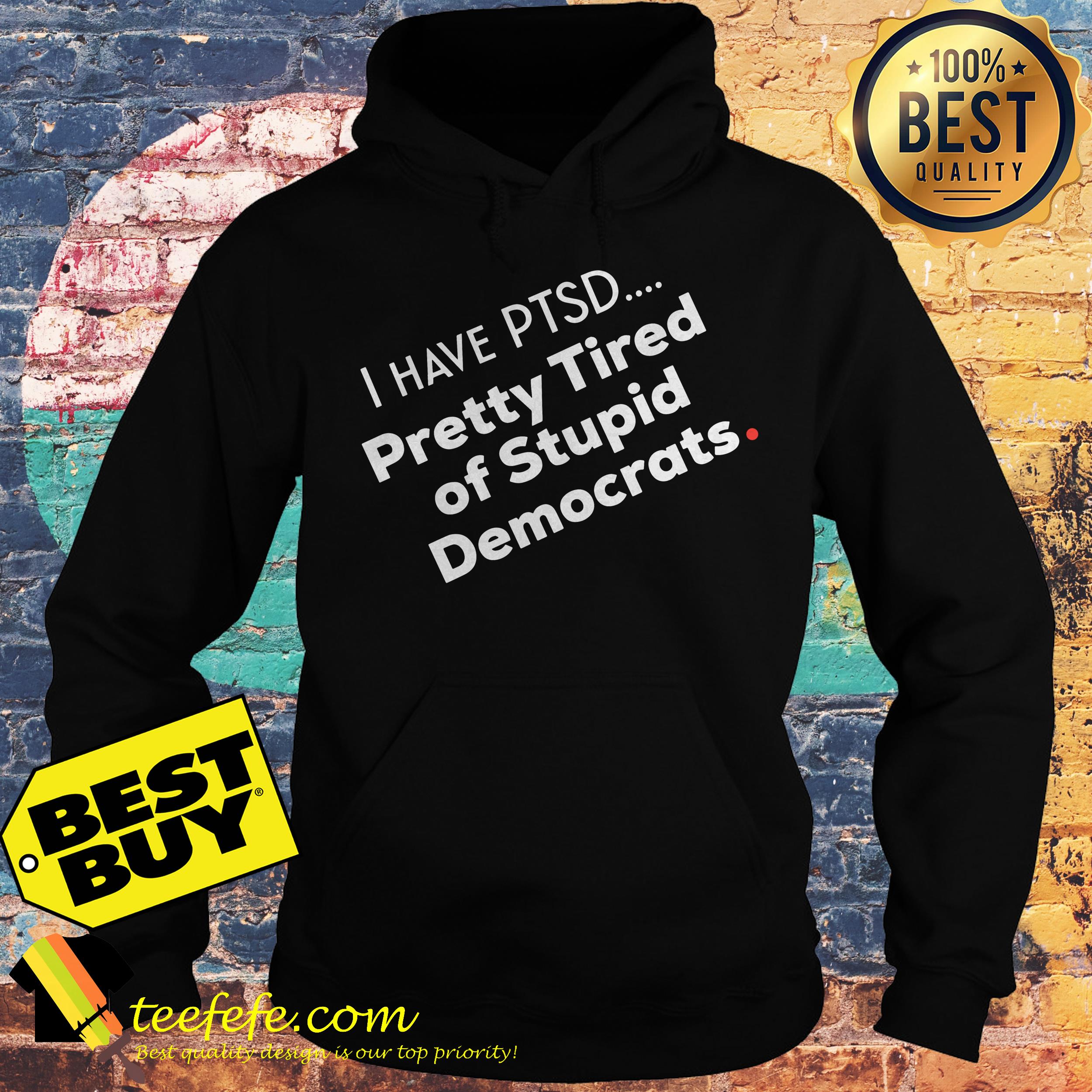 I have PTSD pretty tired of stupid democrats premium hoodie