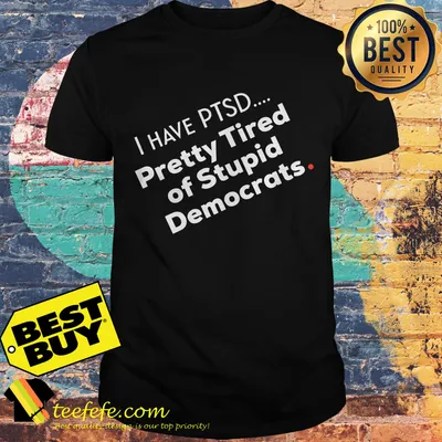 I have PTSD pretty tired of stupid democrats premium Shirt