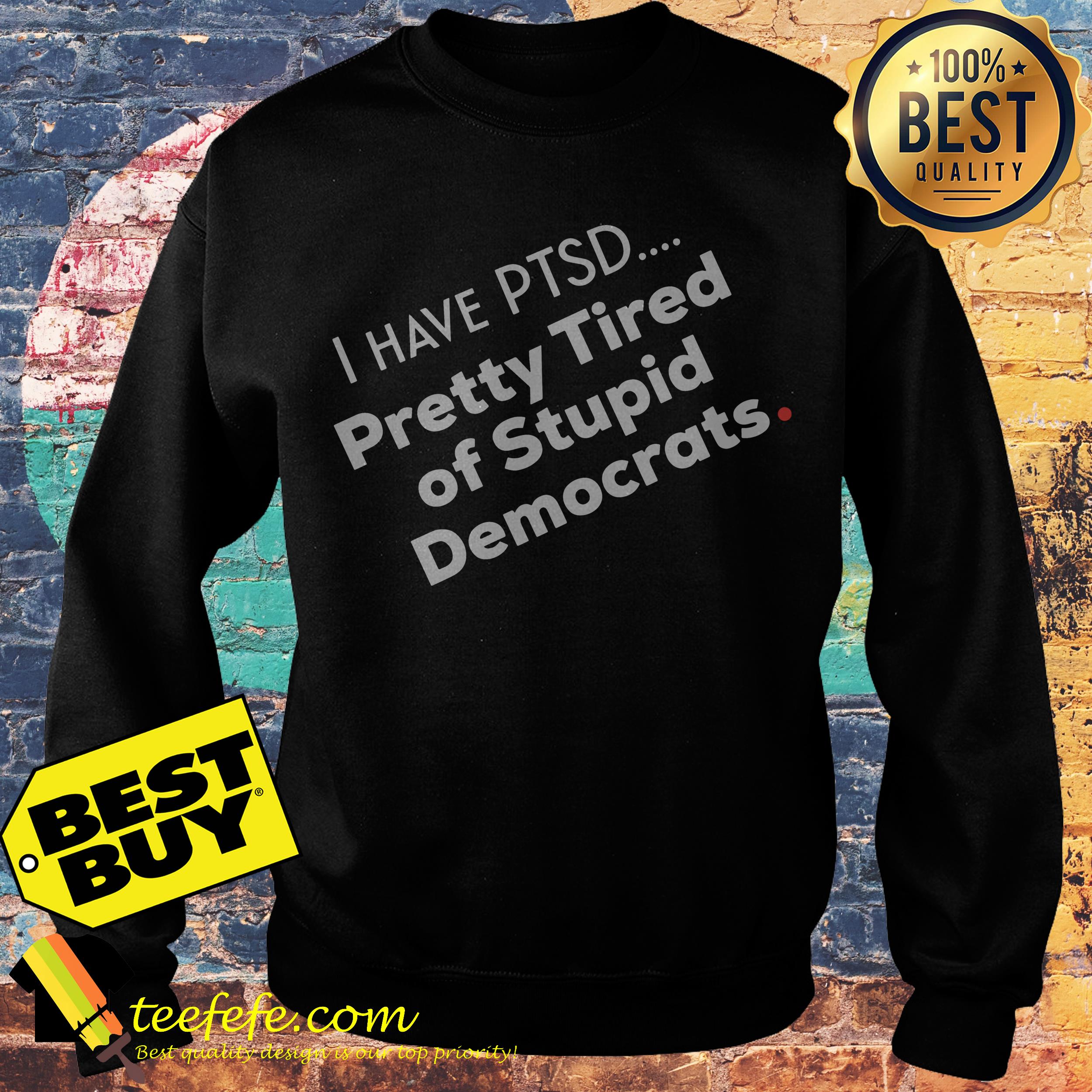 I have PTSD pretty tired of stupid democrats premium sweatShirt