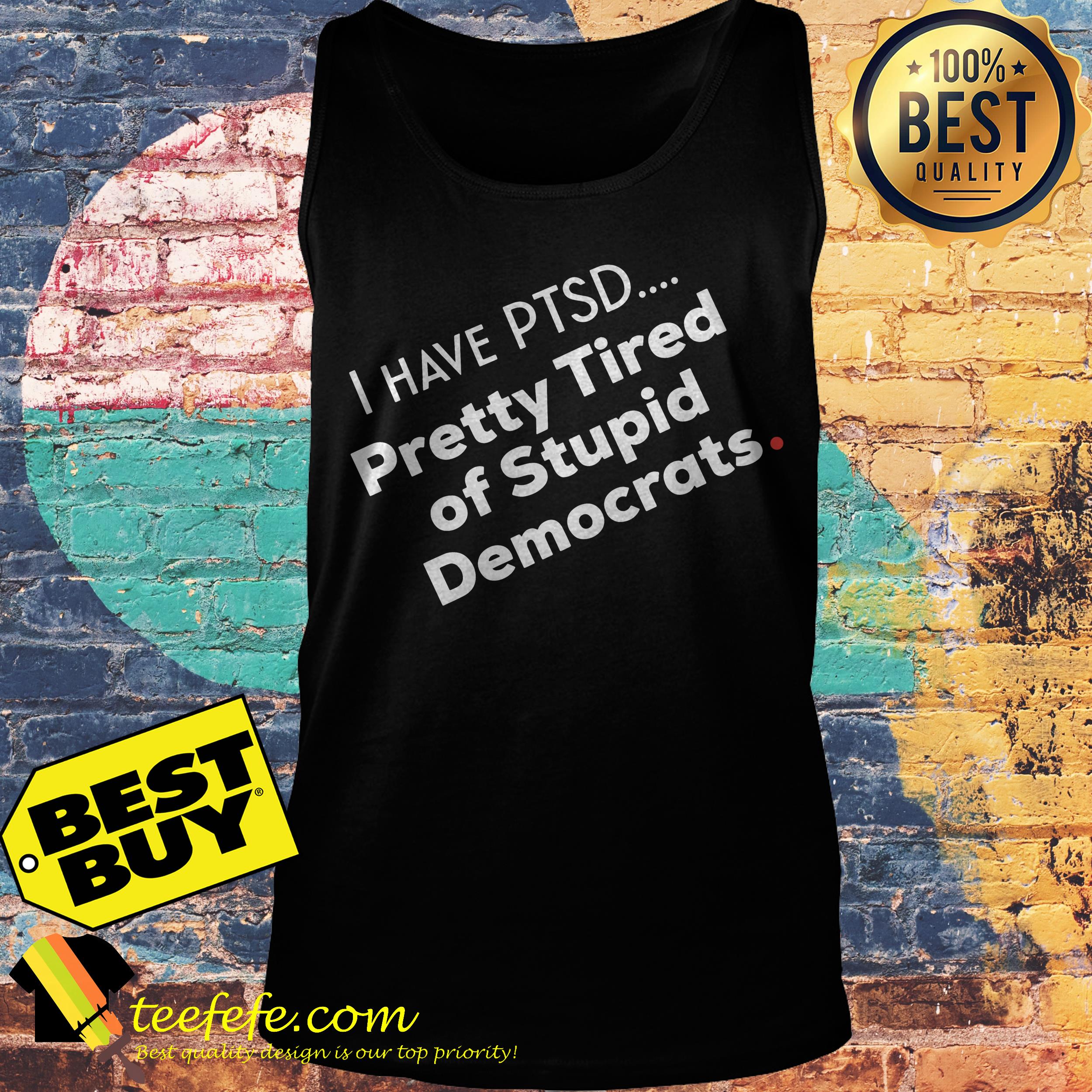 I have PTSD pretty tired of stupid democrats premium tank top