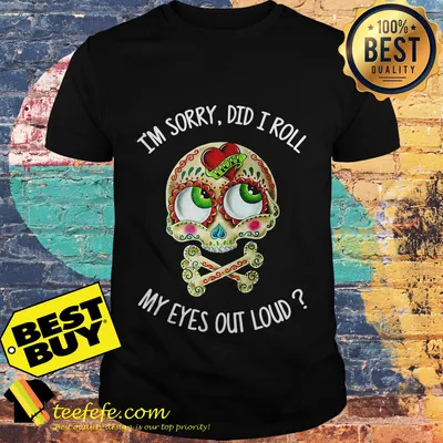 I'm sorry did I roll my eyes out loud  skullcap shirt