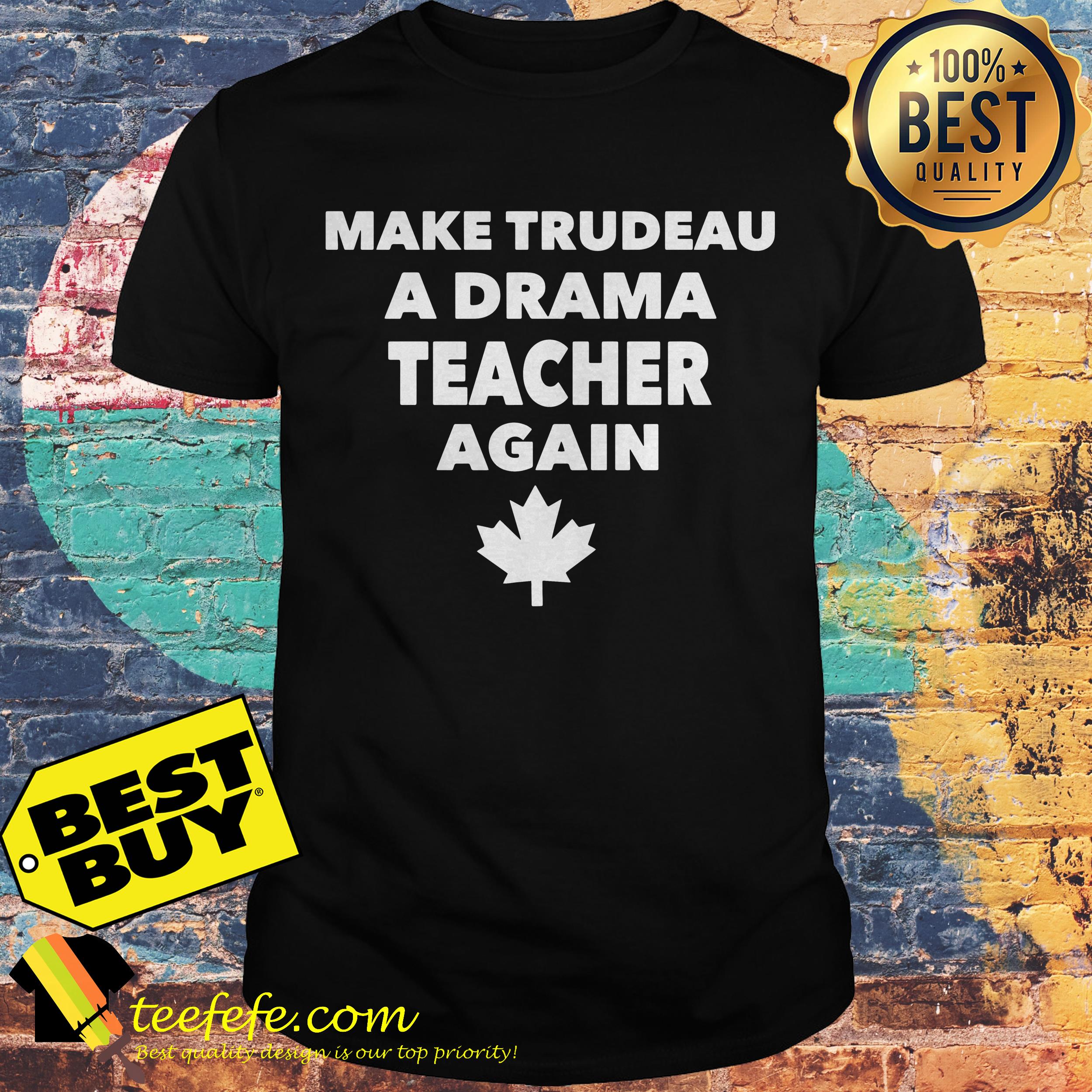 Make trudeau a drama teacher again the leaf shirt