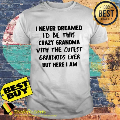 Never dreamed i’d be this crazy grandma with the cutest grandkids ever shirt