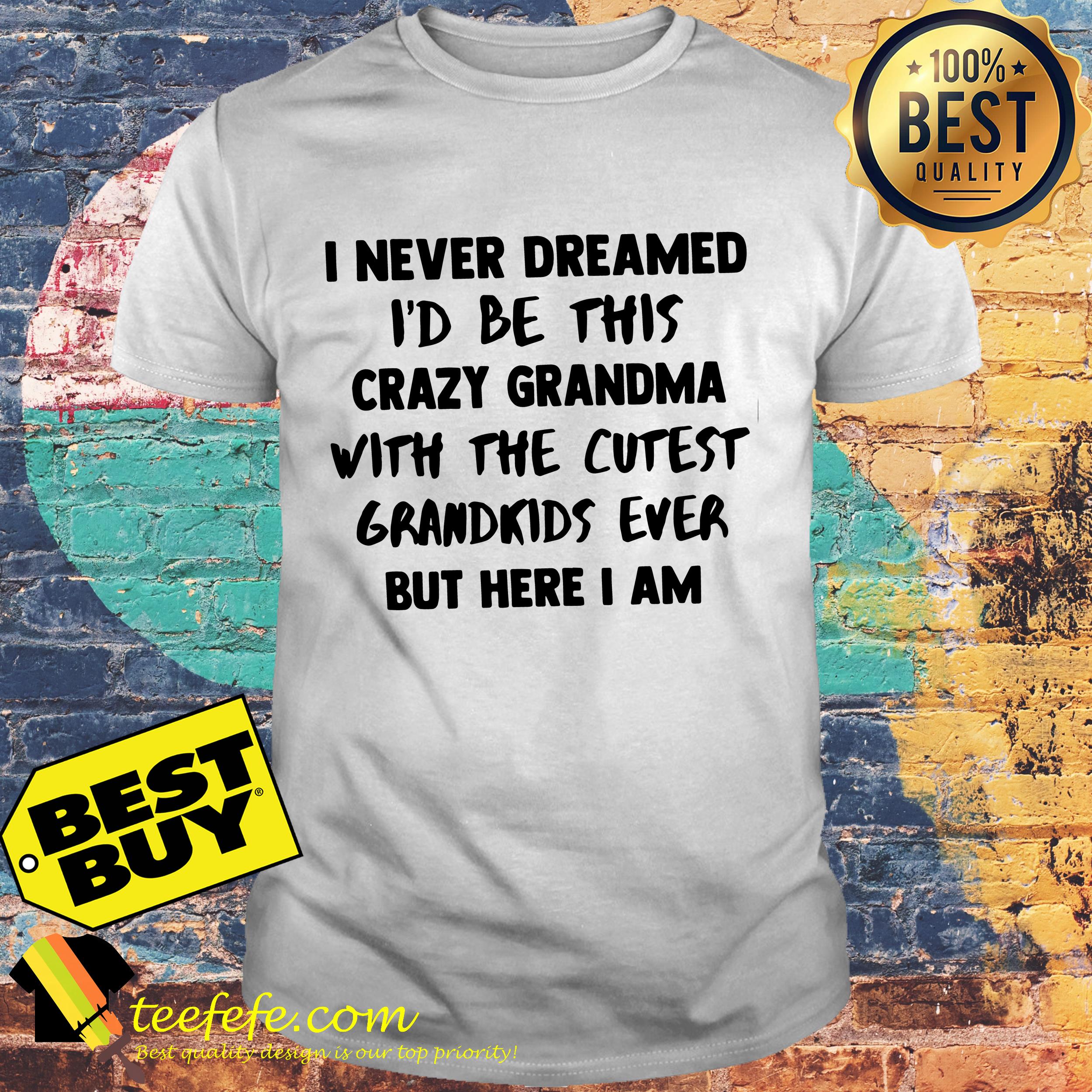 Never dreamed i’d be this crazy grandma with the cutest grandkids ever shirt