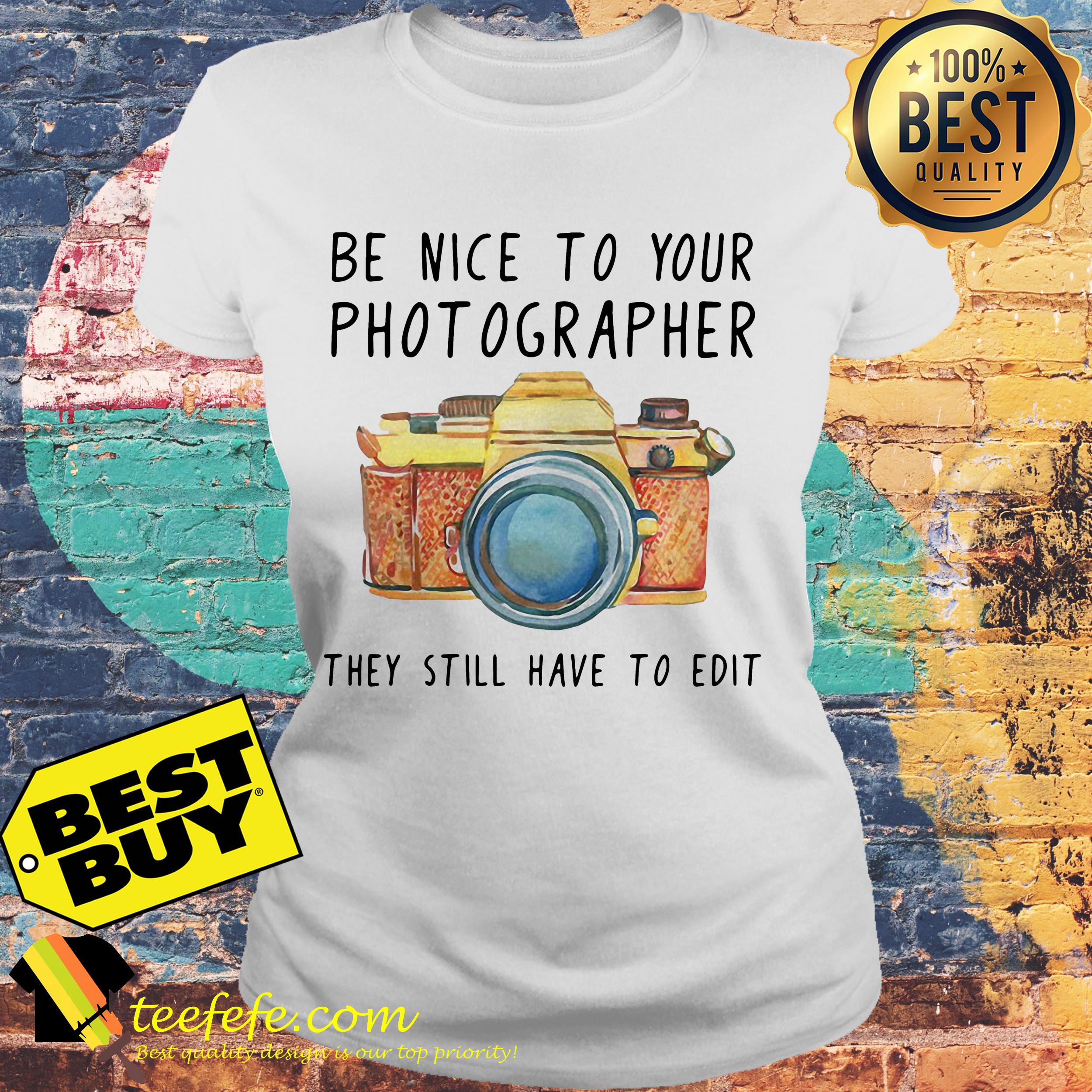 Be nice to your photographer they still have to edit ladies tee