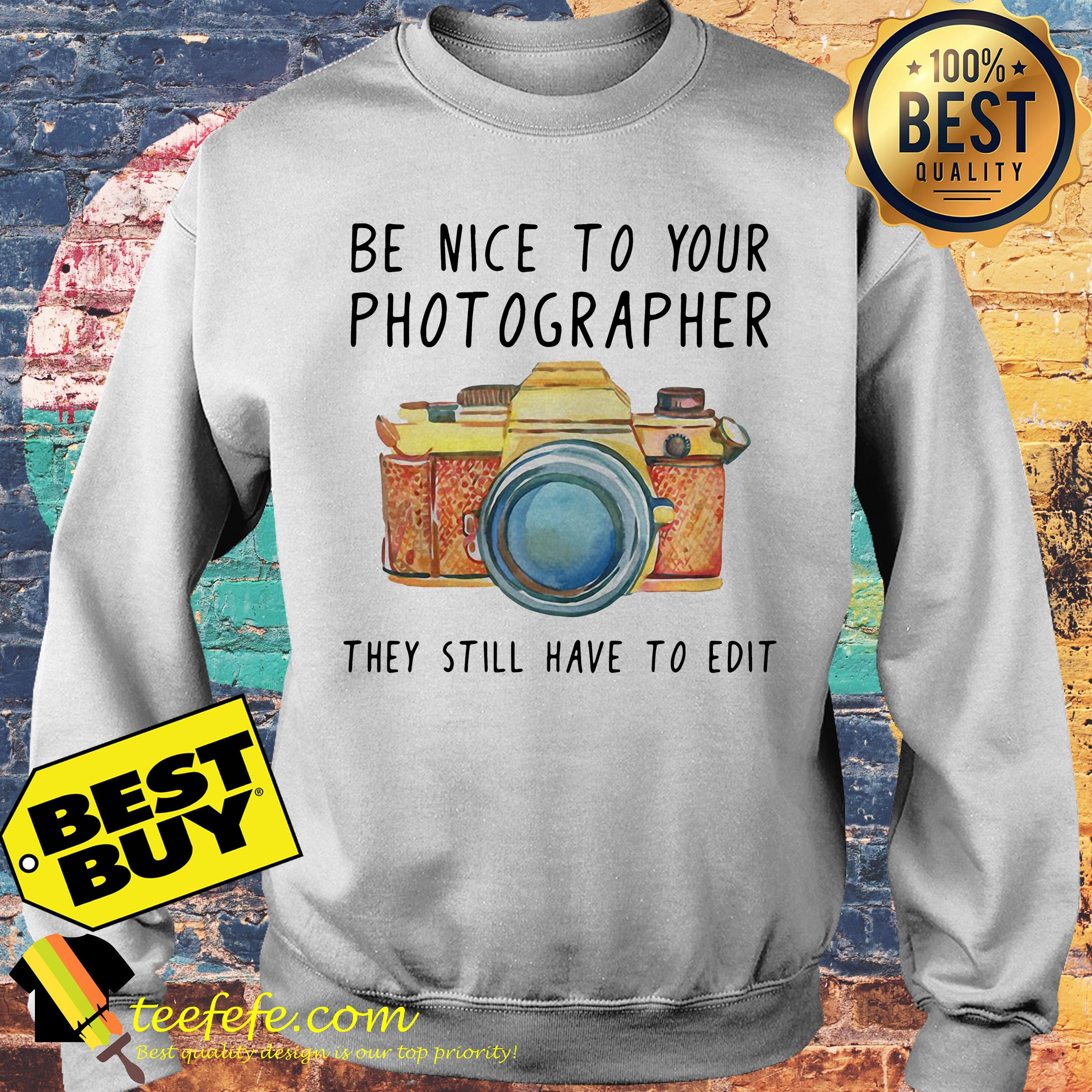 Be nice to your photographer they still have to edit sweatshirt