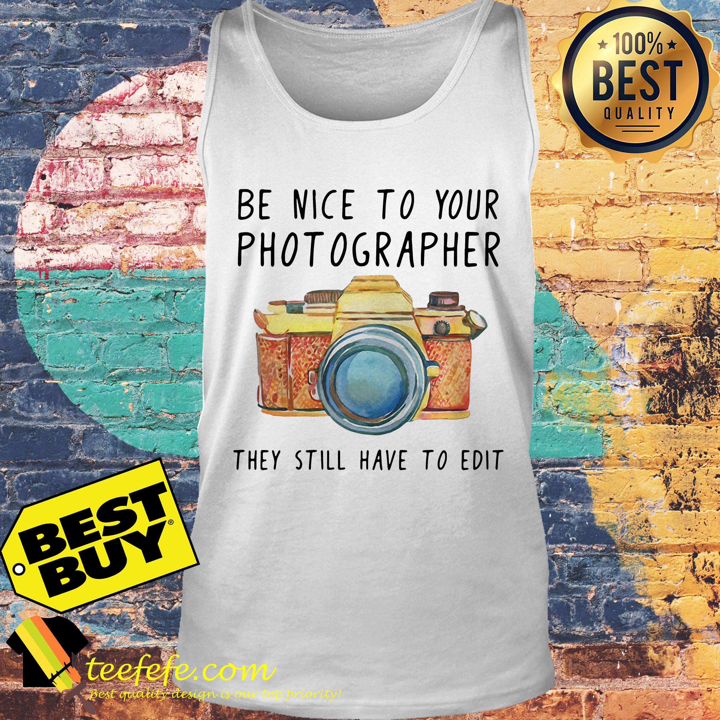 Be nice to your photographer they still have to edit tank top