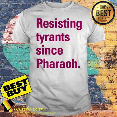 Resisting tyranny since pharaoh shirt