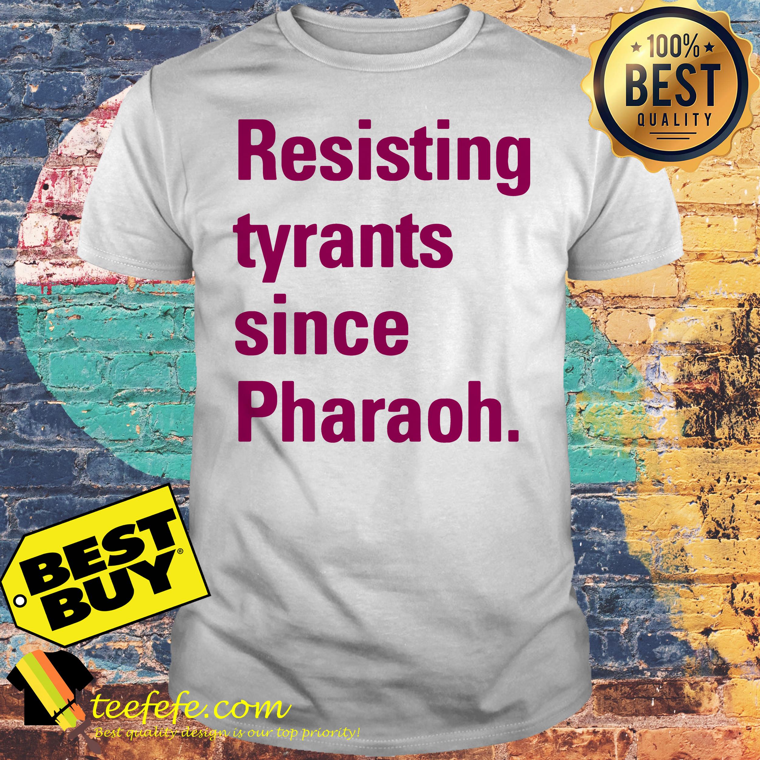 Resisting tyranny since pharaoh shirt