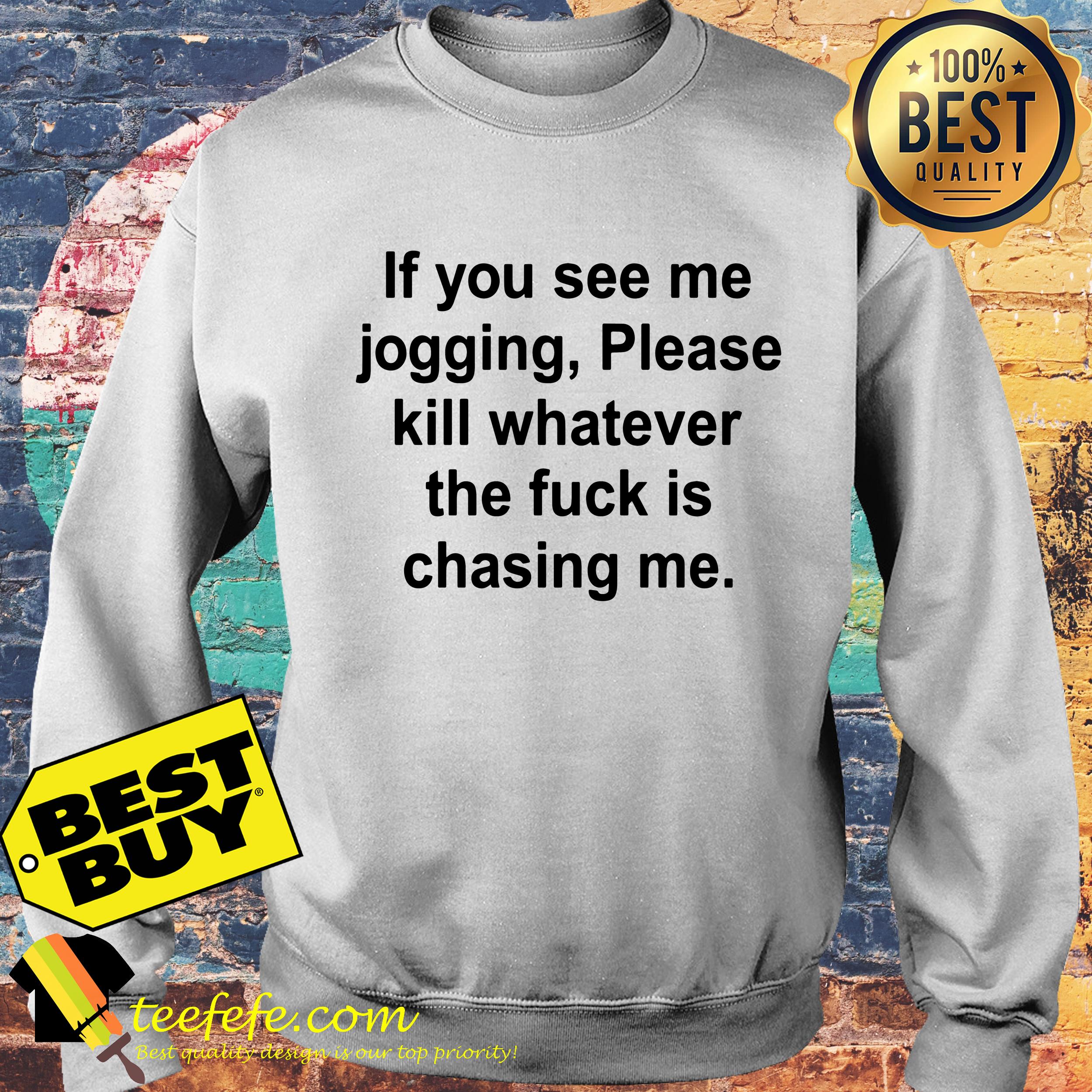 If you see me jogging please kill whatever is chasing me sweatshirt
