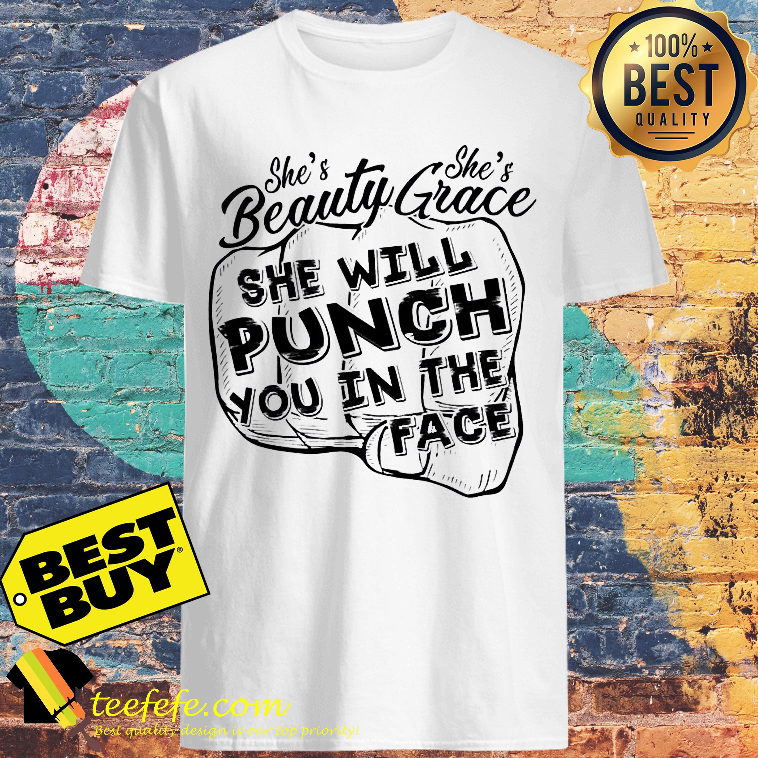 She’s beautiful she’s grace she will punch you in the face shirt