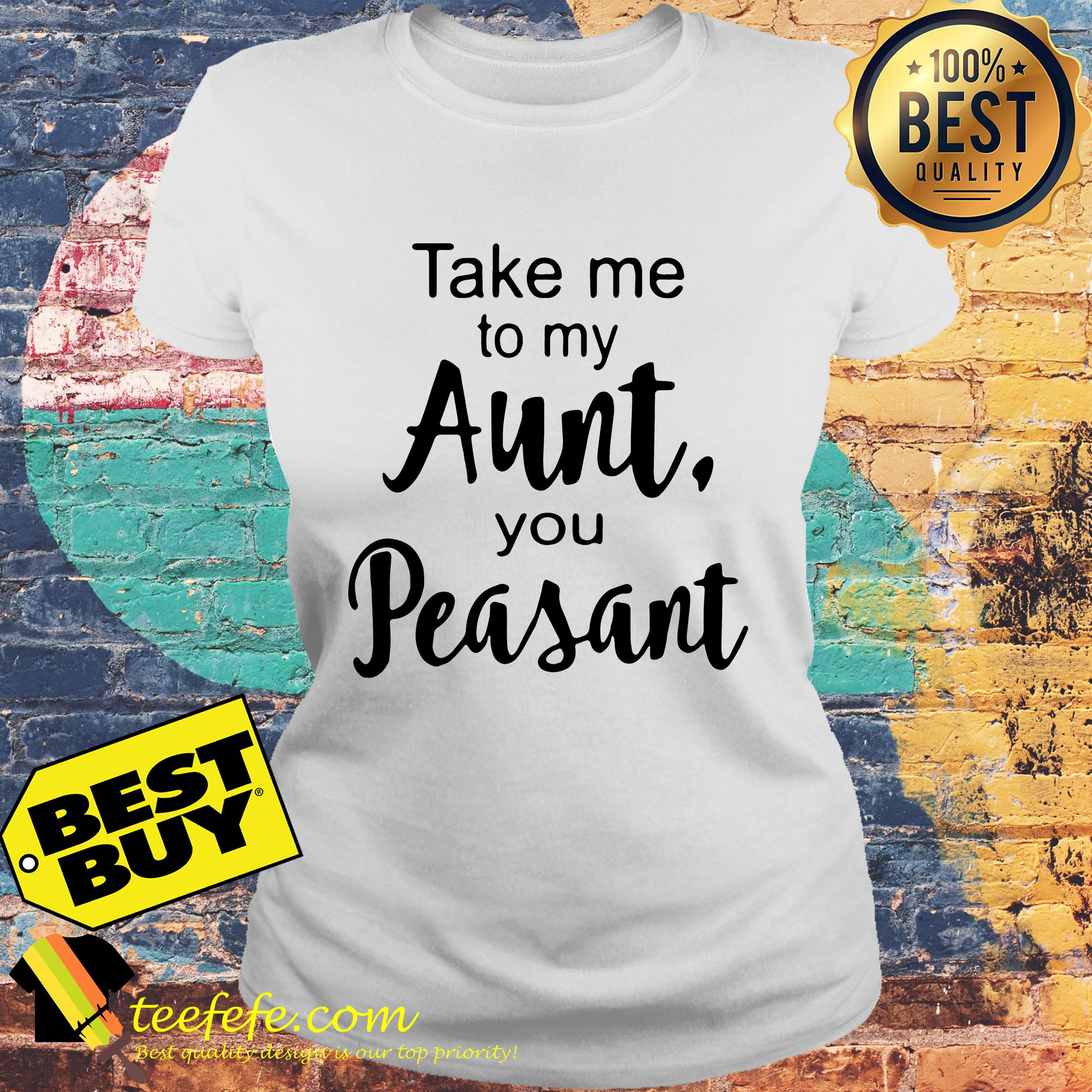 Take me to my Aunt, you Peasant ladies tee