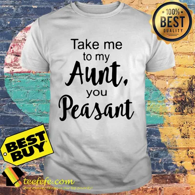 Take me to my Aunt, you Peasant shirt