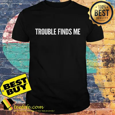 Trouble finds me shirt
