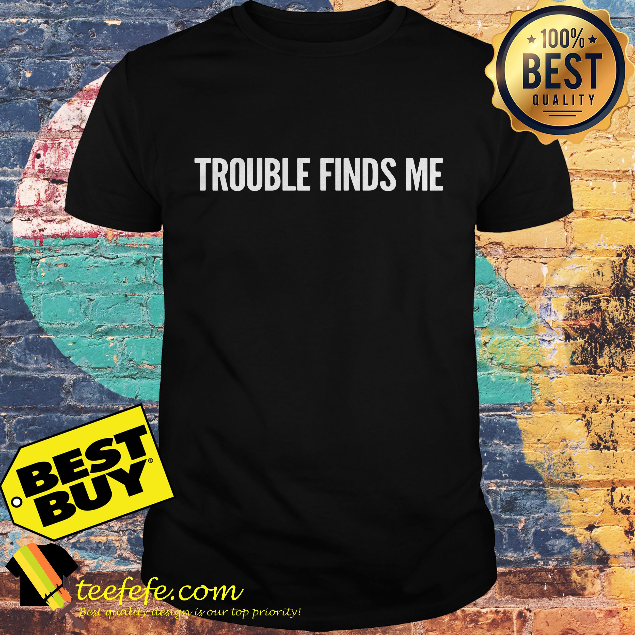 Trouble finds me shirt