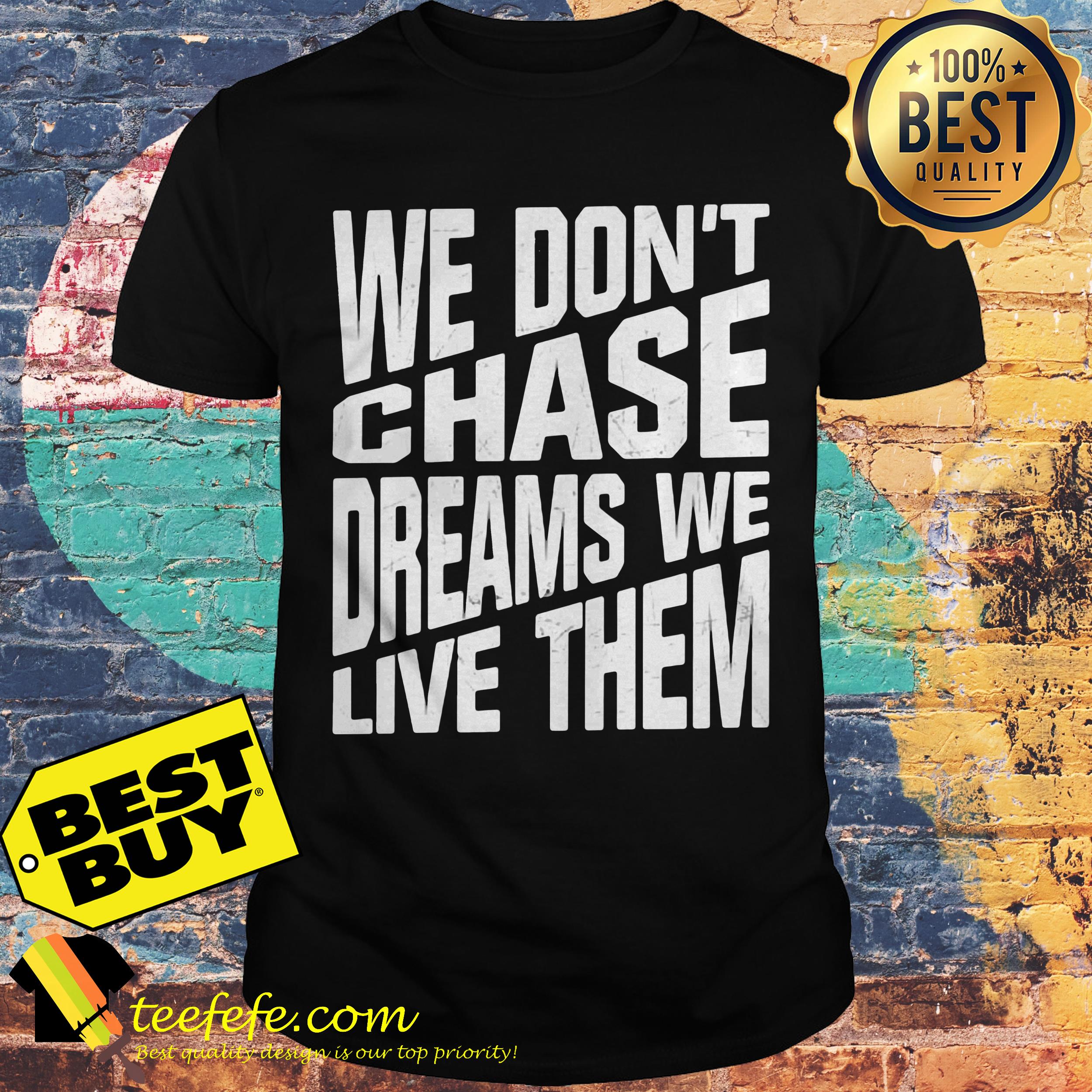 We don't chase dreams we live them shirt