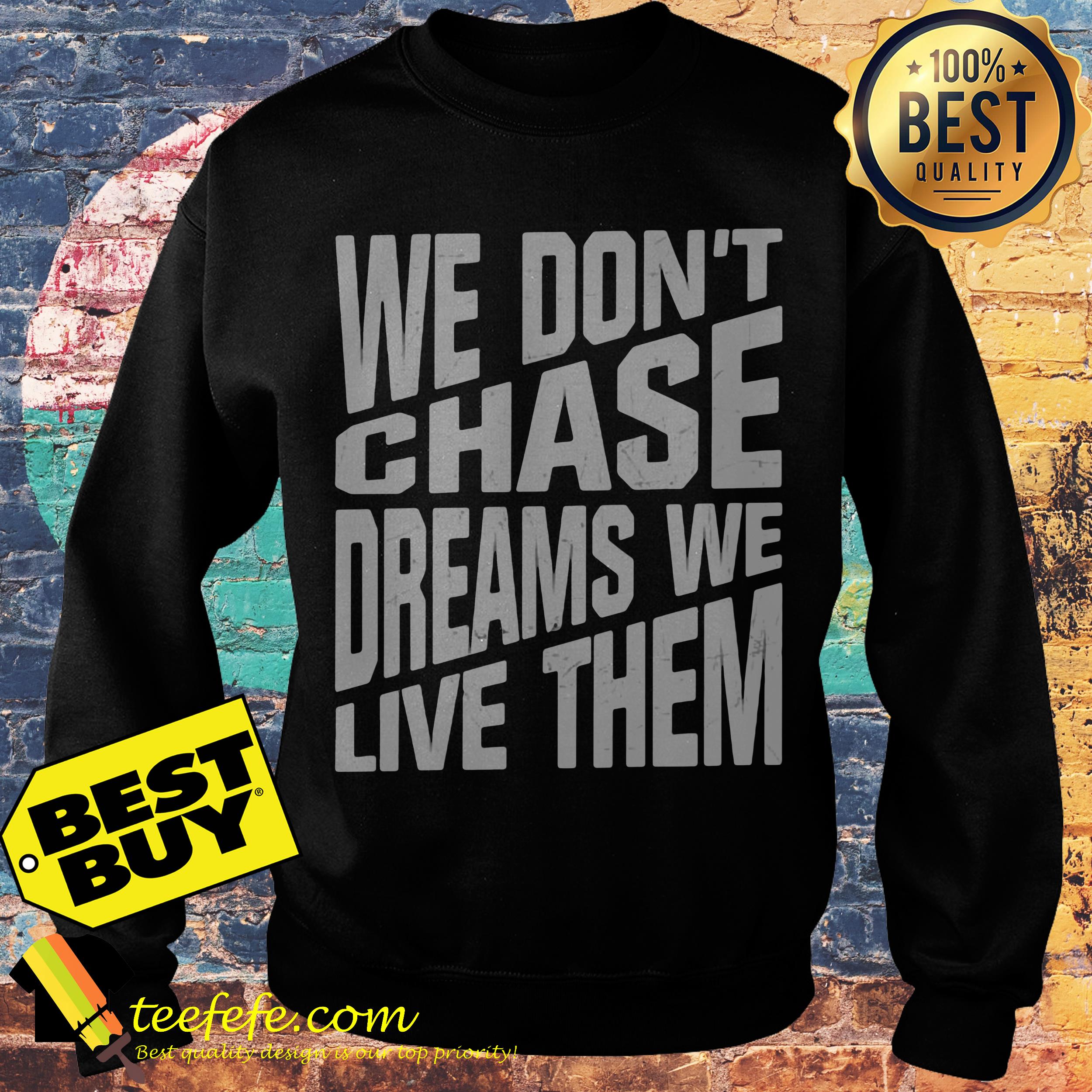 We don't chase dreams we live them sweatshirt