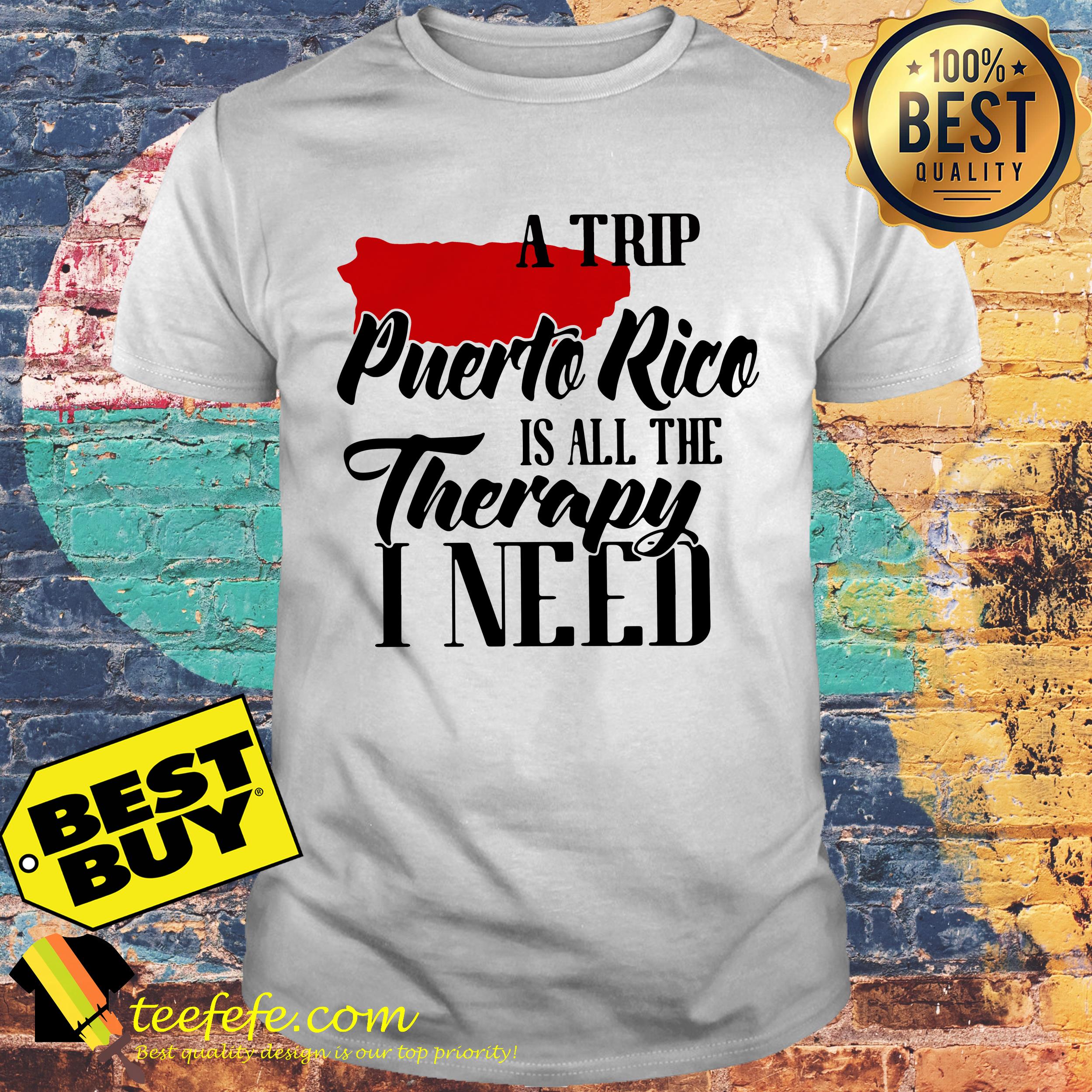 A trip Puerto Rice is all the Therapy I need shirt