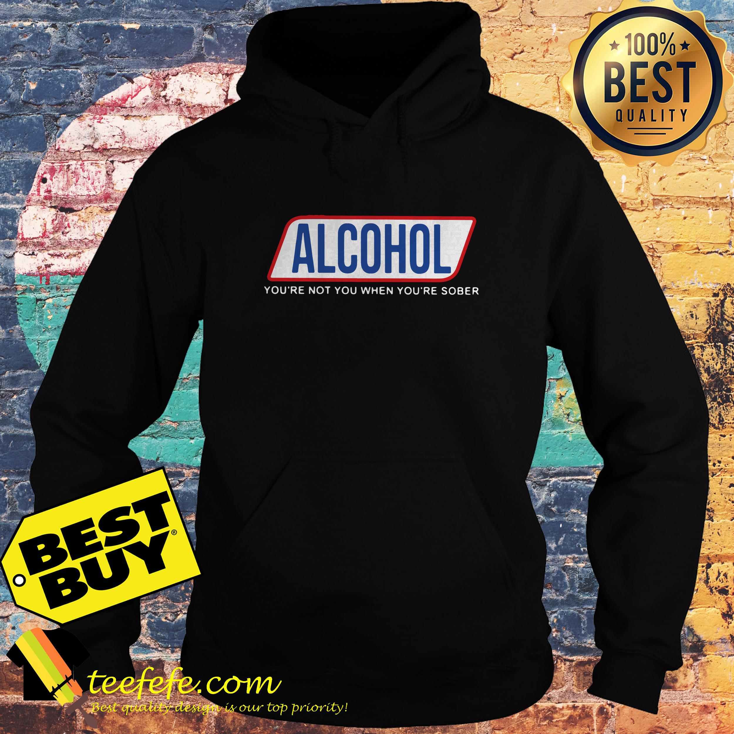 Alcohol You’re Not You When You’re Sober hoodie