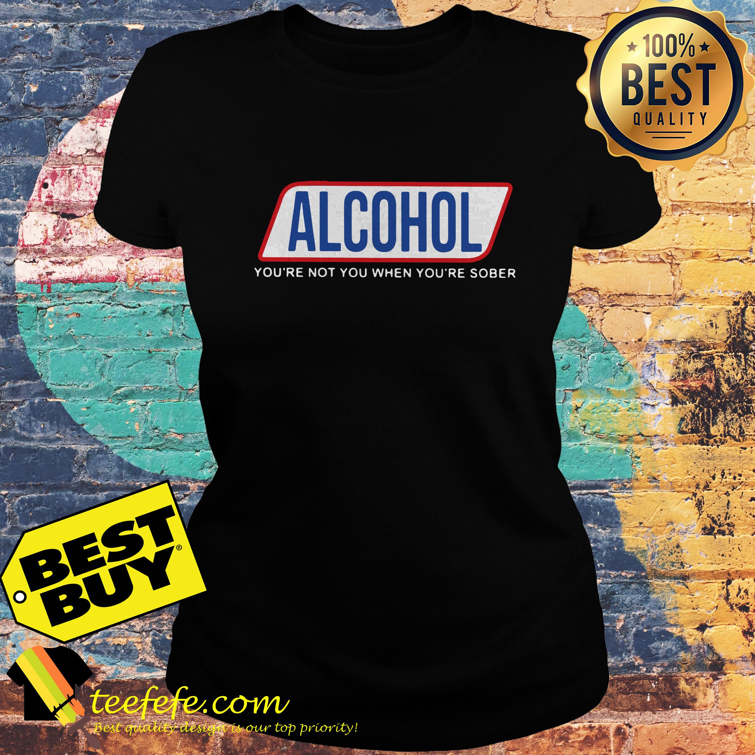 Alcohol You’re Not You When You’re Sober ladies tee