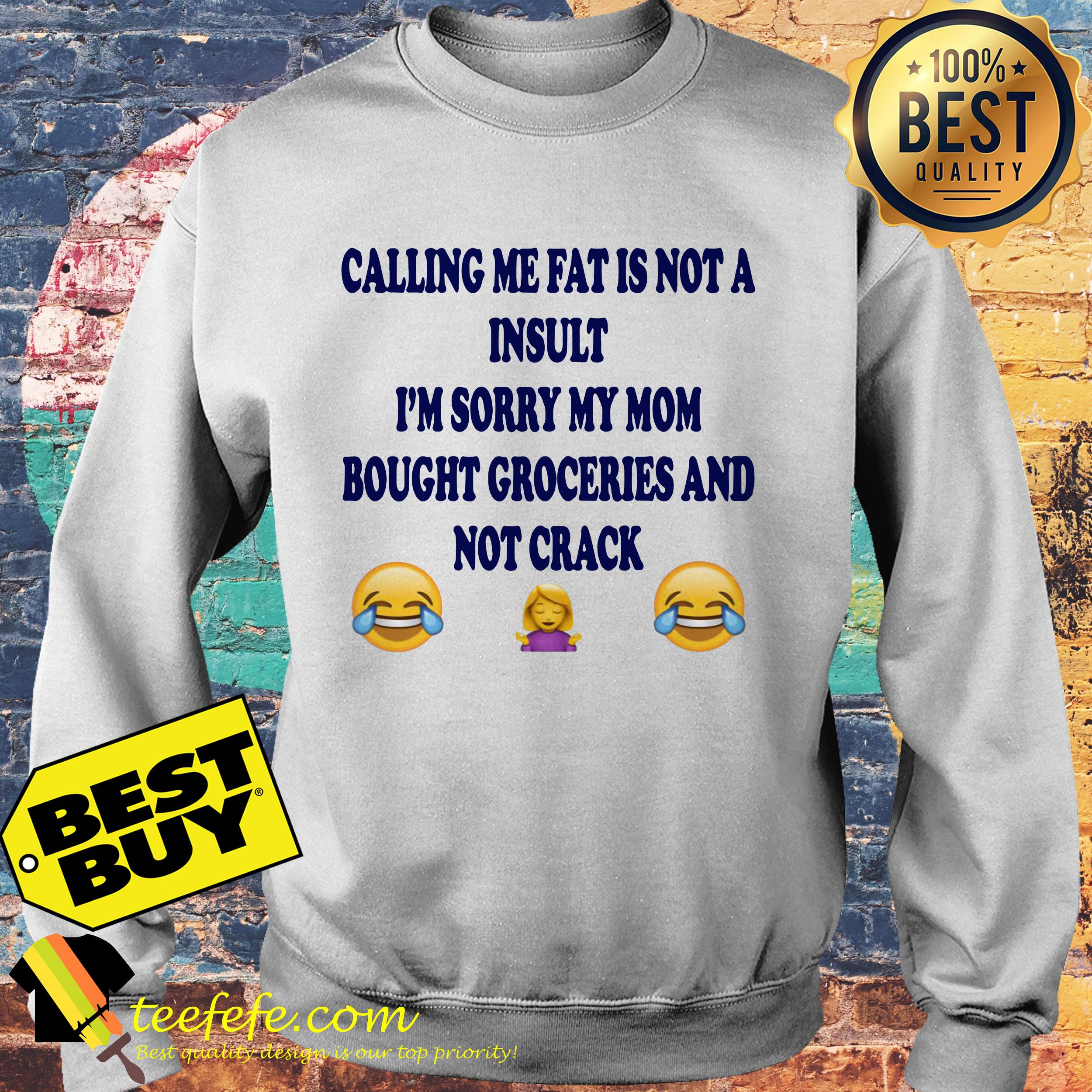 Calling me fat is not a insult i’m sorry my mom bought groceries and not crack sweatshirt