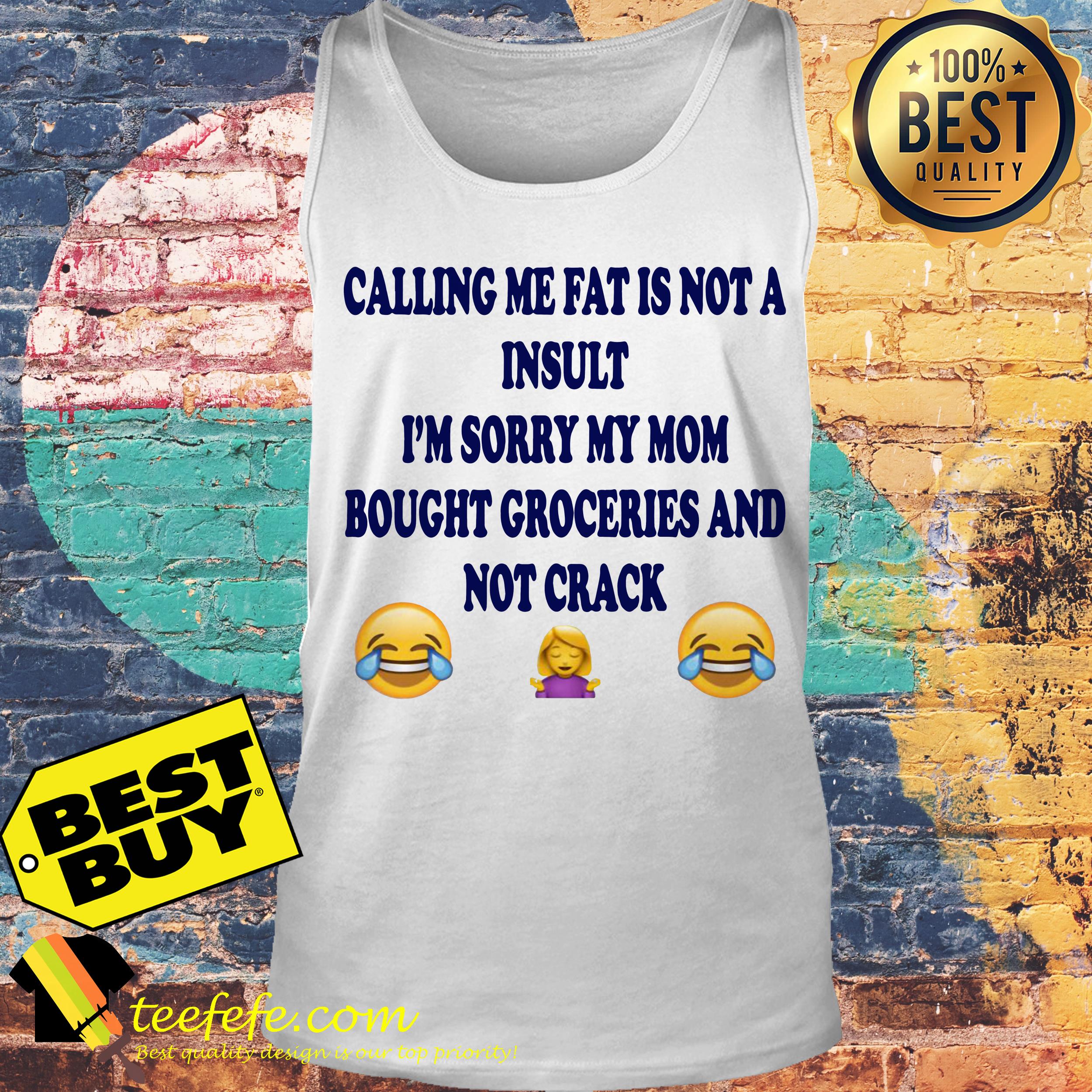 Calling me fat is not a insult i’m sorry my mom bought groceries and not crack tank top