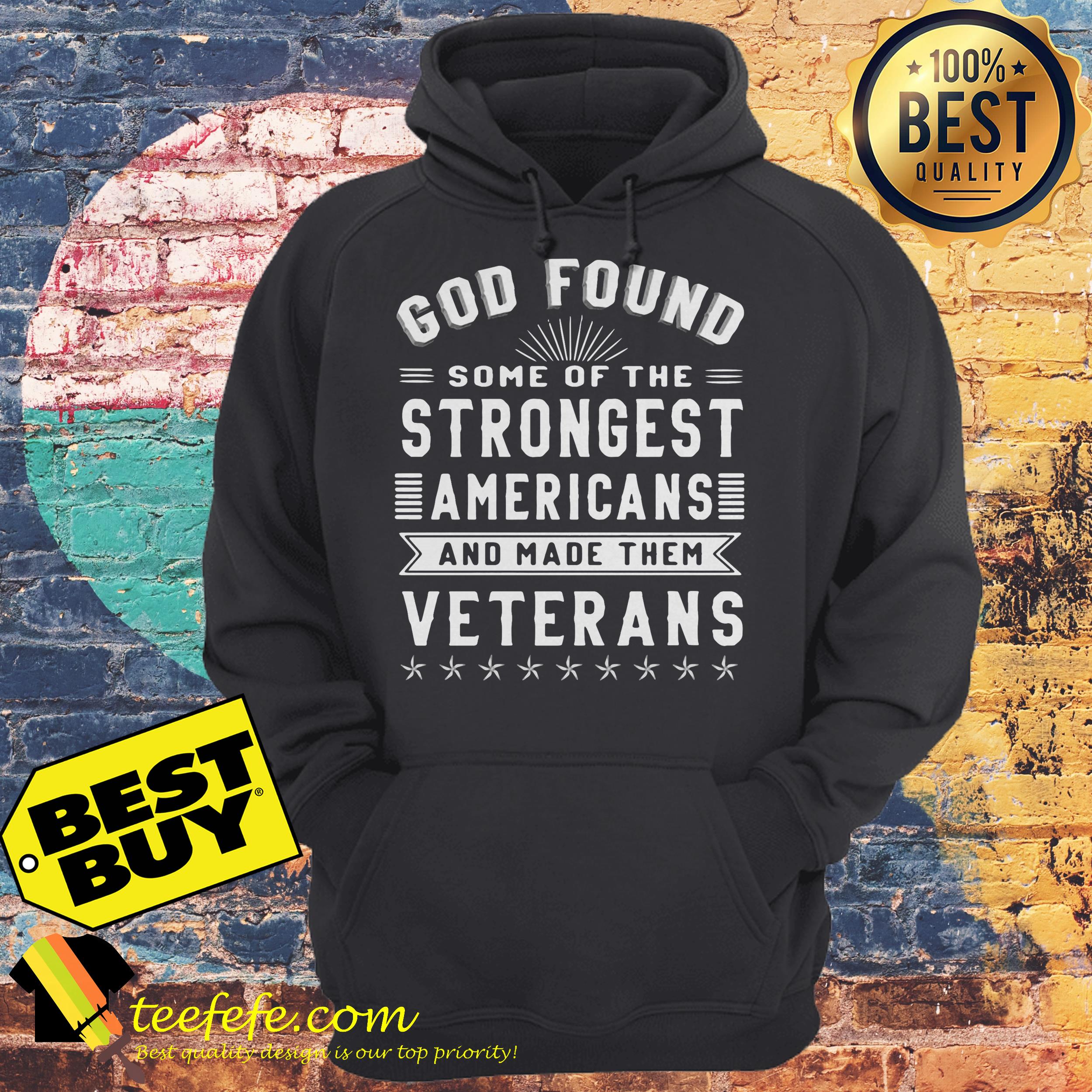 God Found some of the Strongest Americans and made them Veterans shirt God Found some of the Strongest Americans and made them Veterans hoodie