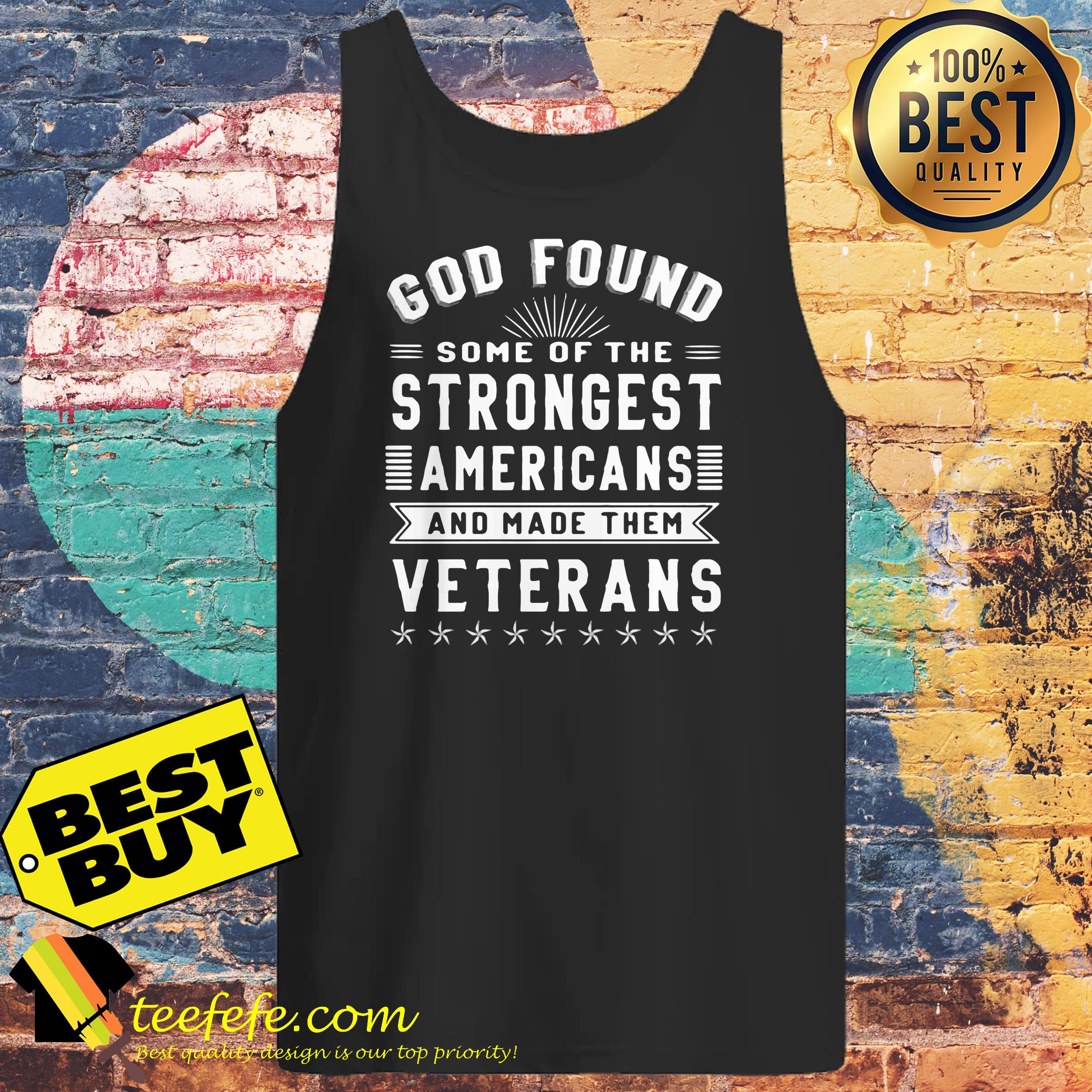 God Found some of the Strongest Americans and made them Veterans shirt God Found some of the Strongest Americans and made them Veterans tank top