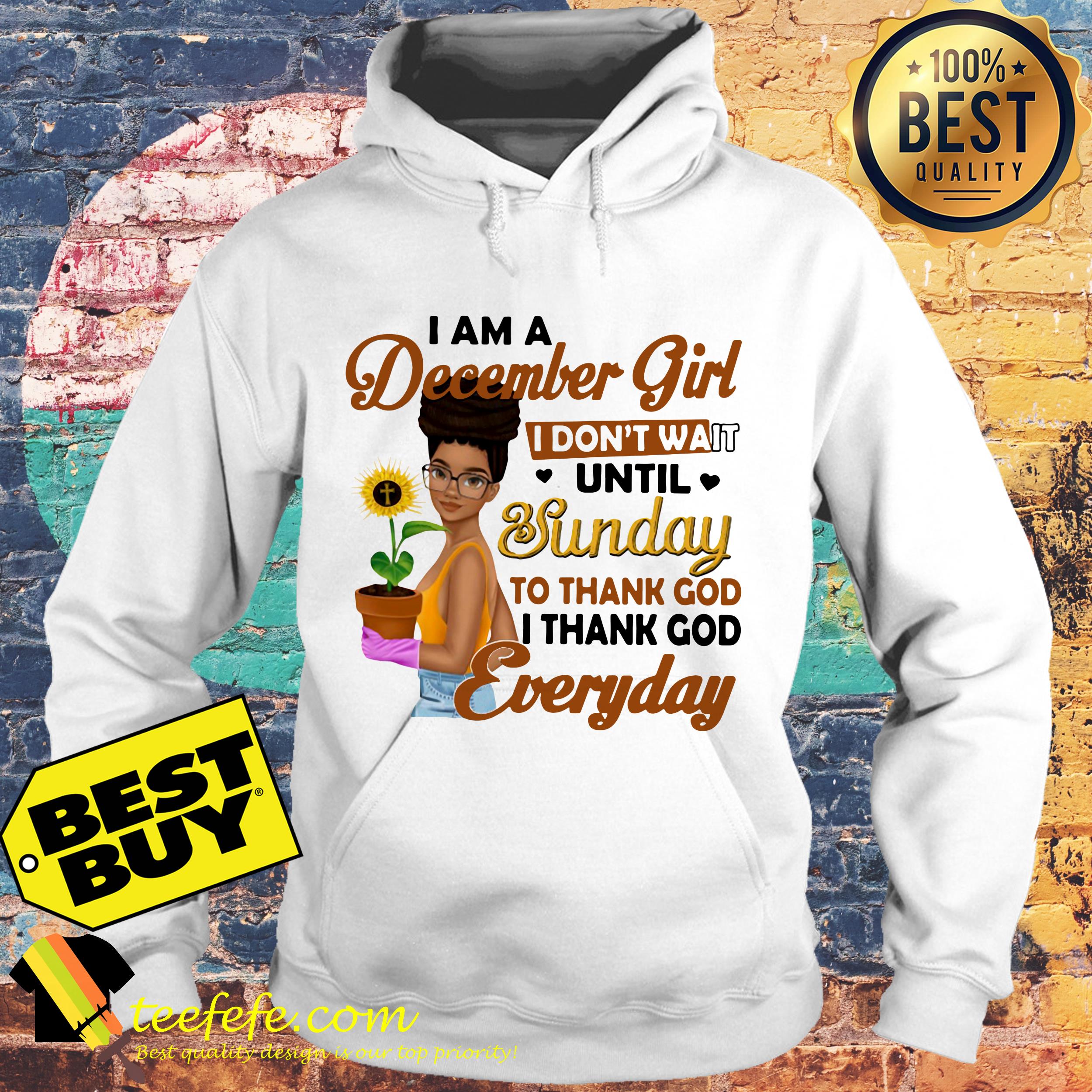 I am a December Girl I don't wait until Sunday to thank God everyday sunflower hoodie