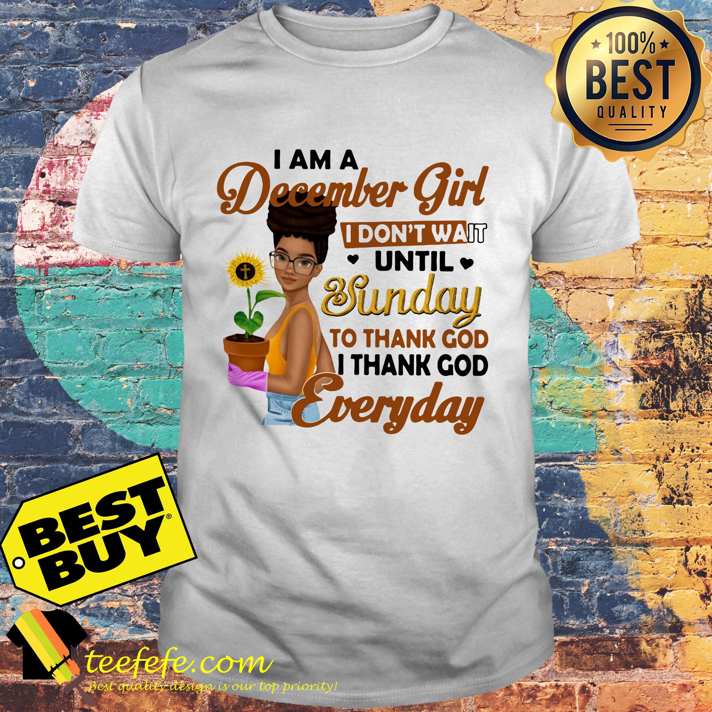 i-am-a-december-girl-i-dont-wait-until-sunday-to-thank-god-everyday-sunflower-shirt