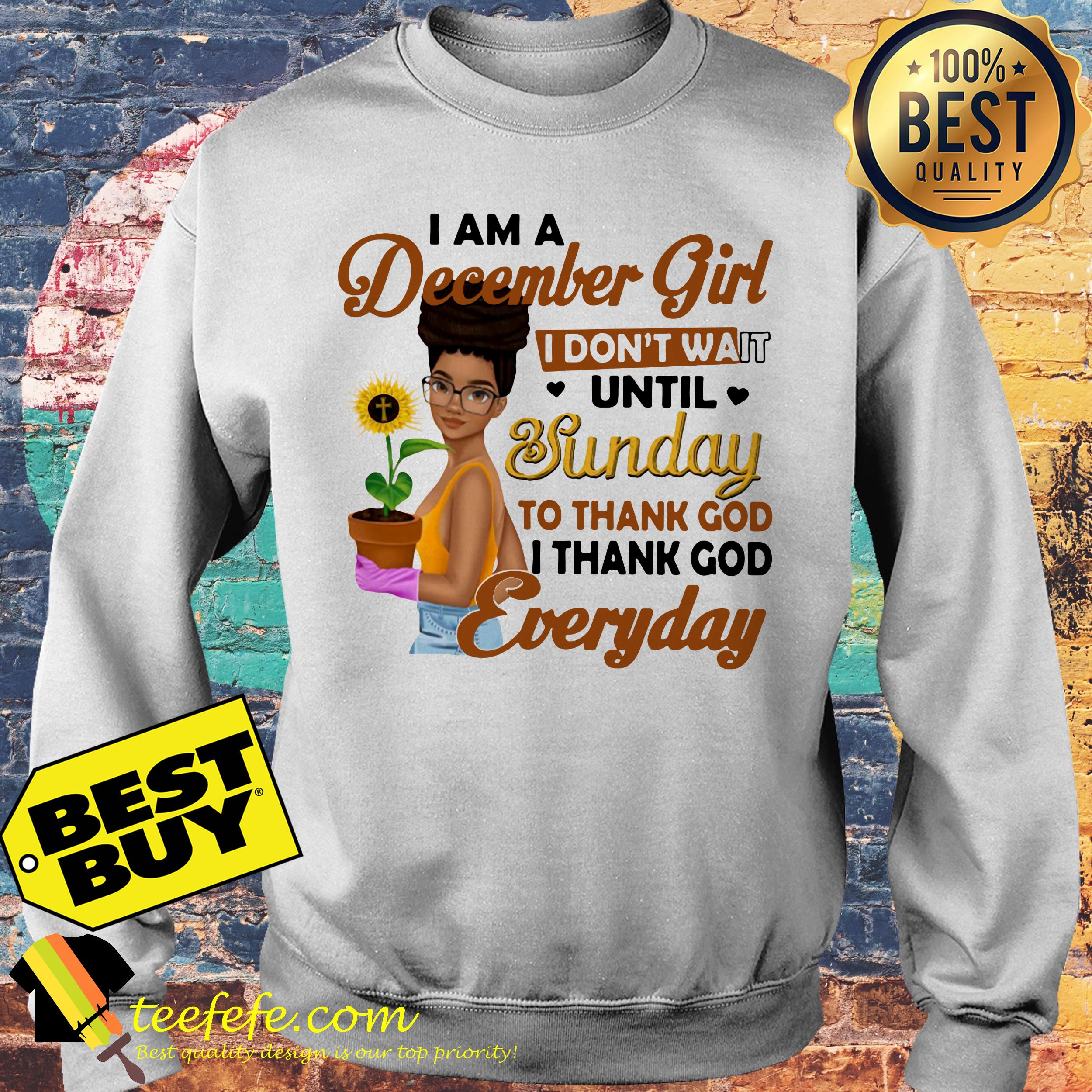 I am a December Girl I don't wait until Sunday to thank God everyday sunflower sweatshirt