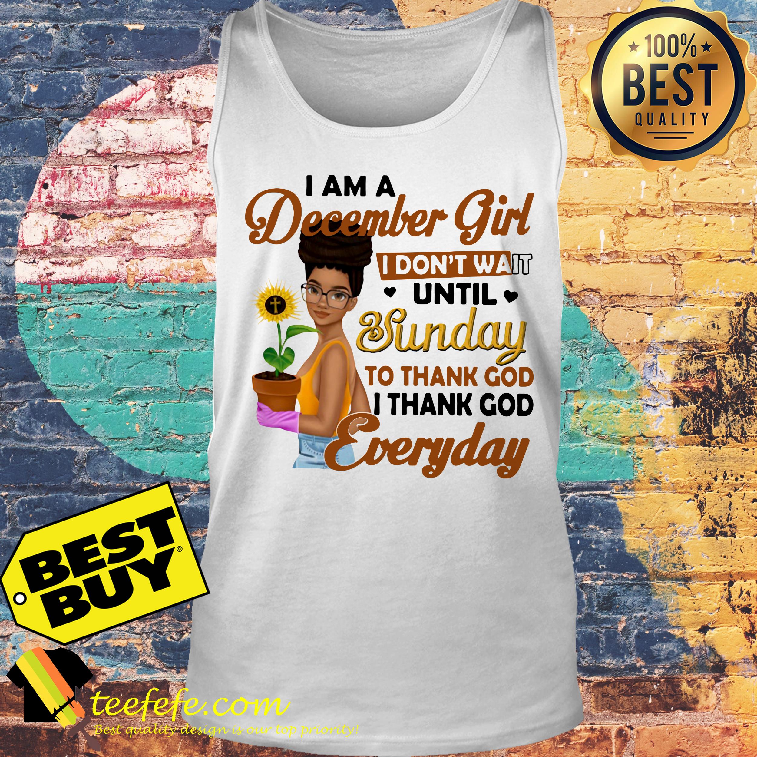 I am a December Girl I don't wait until Sunday to thank God everyday sunflower tank top
