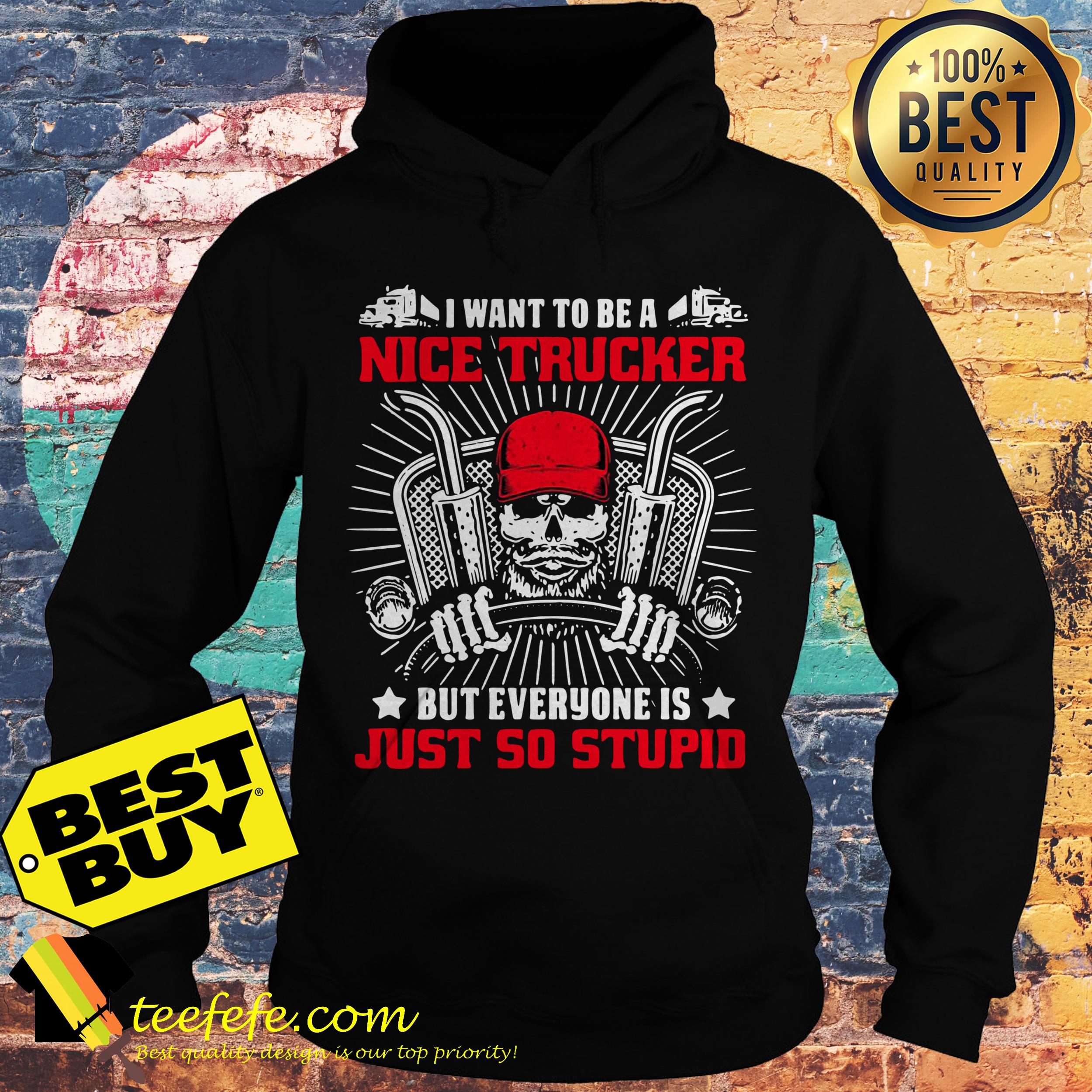 I want to be a nice Trucker But everyone is Just so stupid hoodie