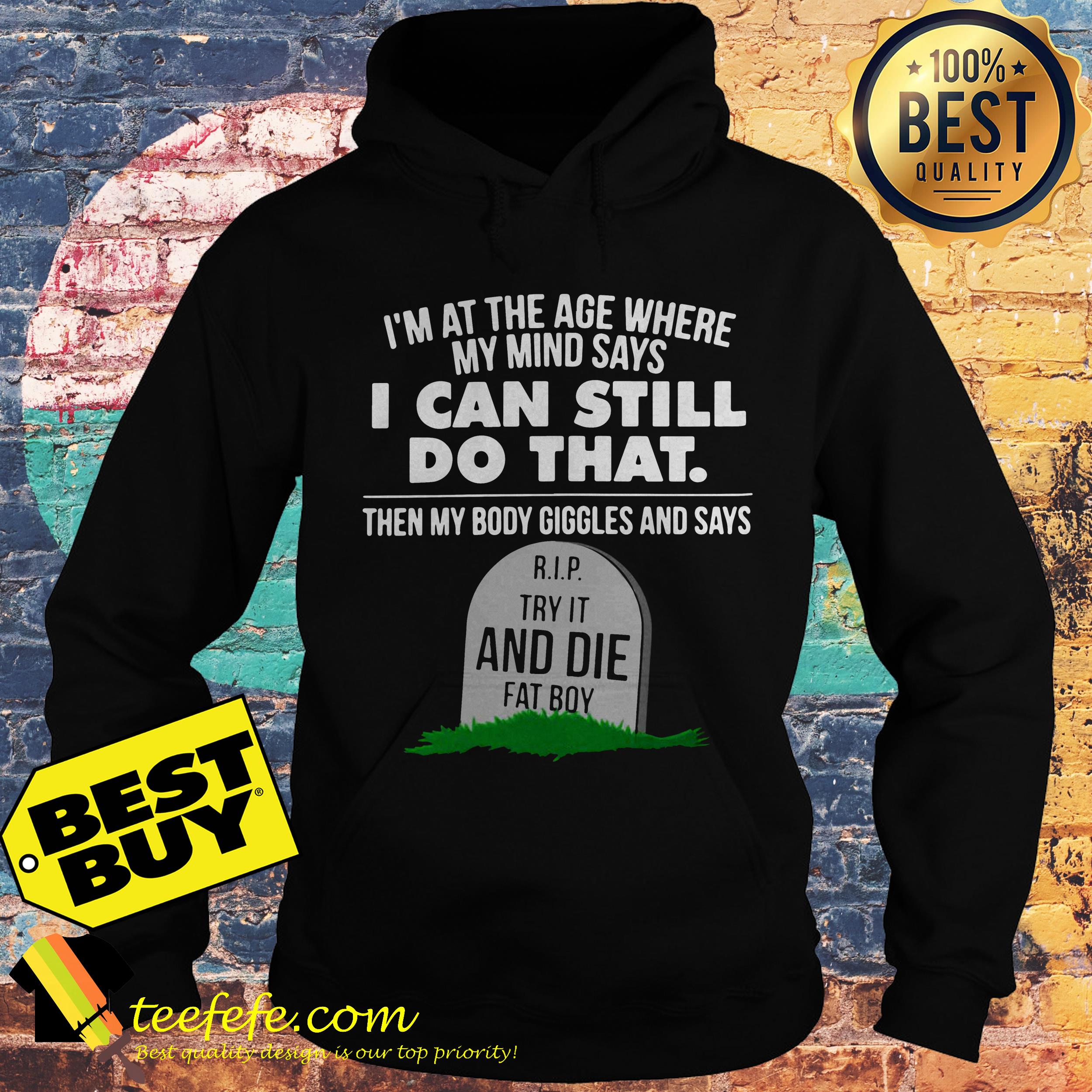 I'm At The Age Where My Mind Says I Can Still Do that Try It And Die Fat Boy hoodie