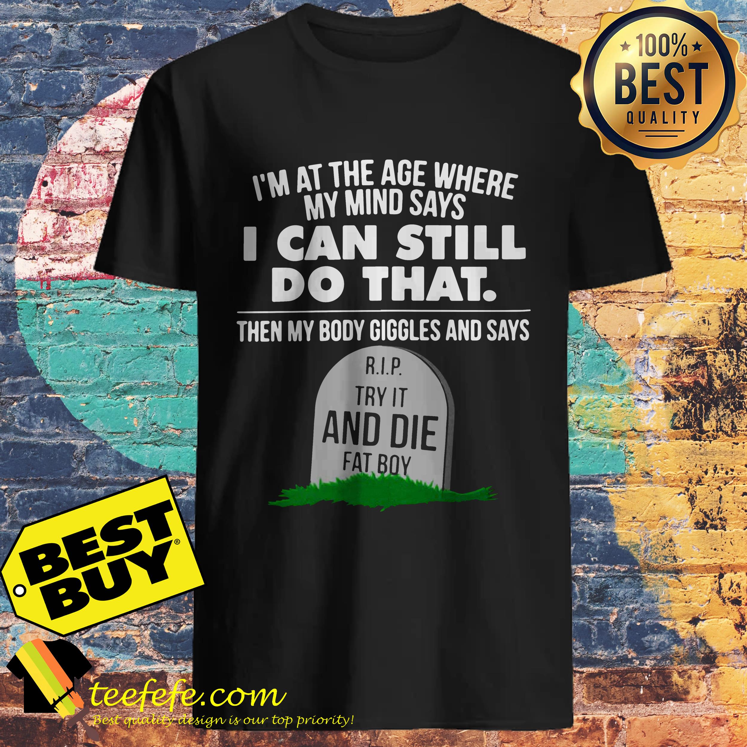 I'm At The Age Where My Mind Says I Can Still Do that Try It And Die Fat Boy sweatshirt