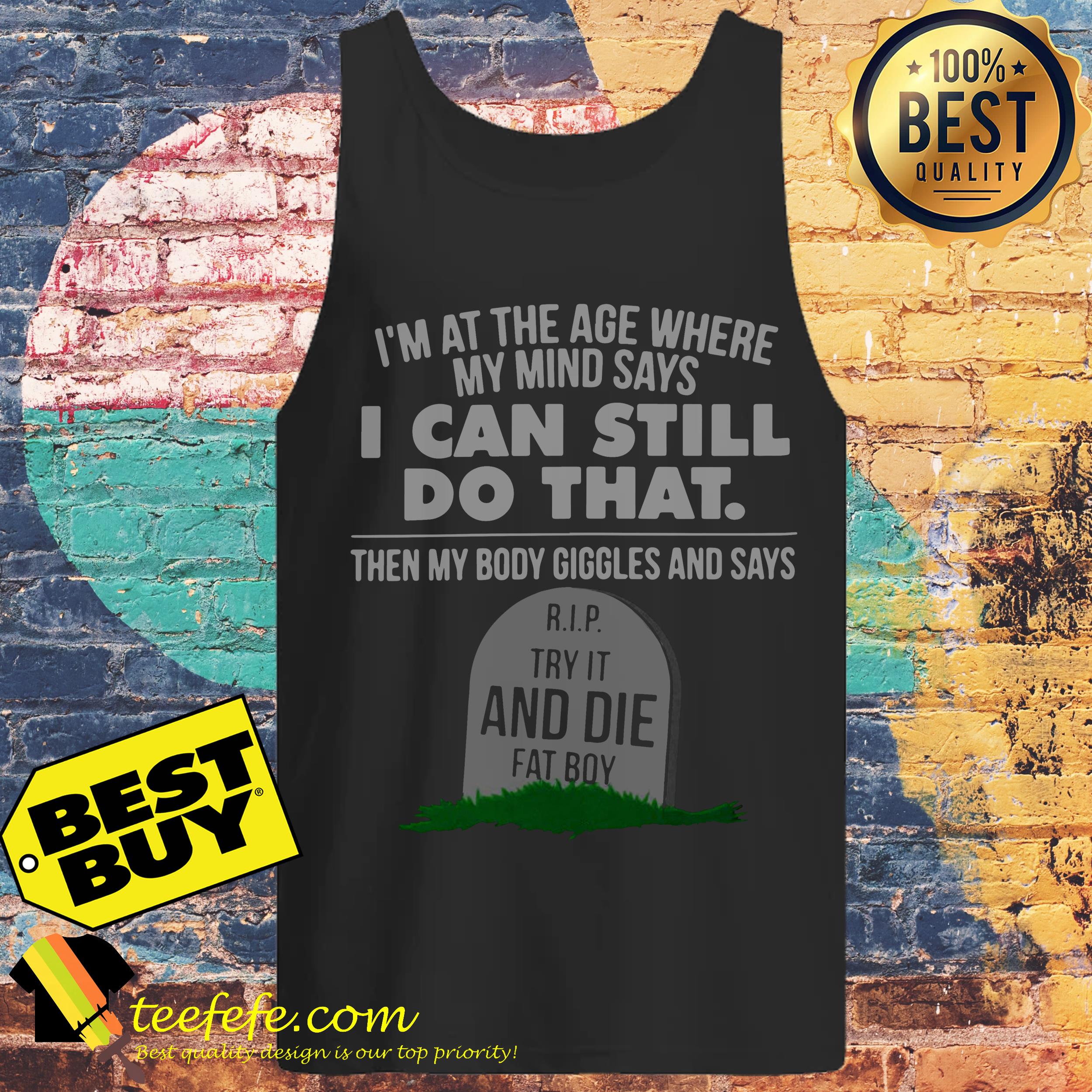 I'm At The Age Where My Mind Says I Can Still Do that Try It And Die Fat Boy tank top