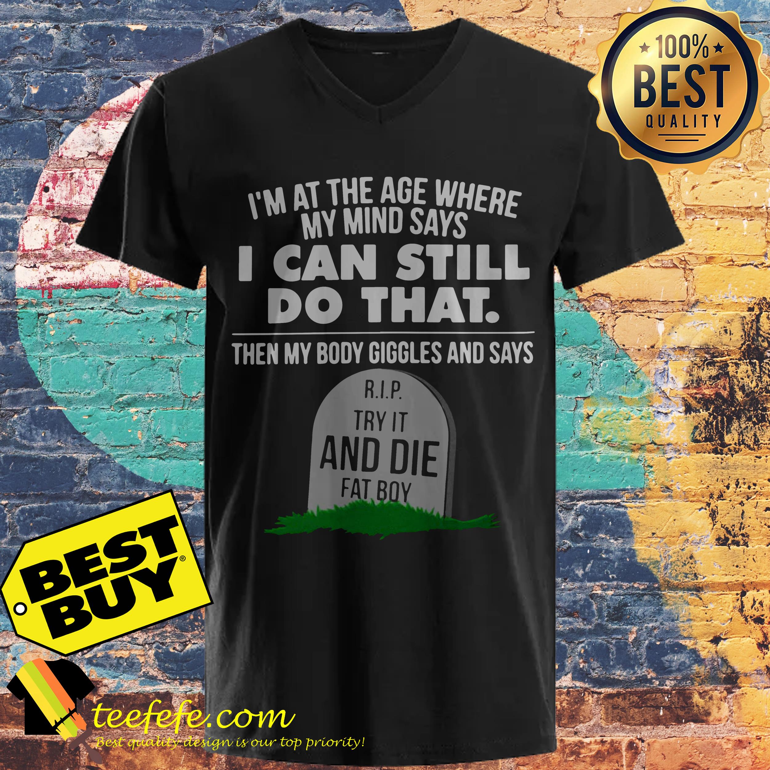 I'm At The Age Where My Mind Says I Can Still Do that Try It And Die Fat Boy v neck