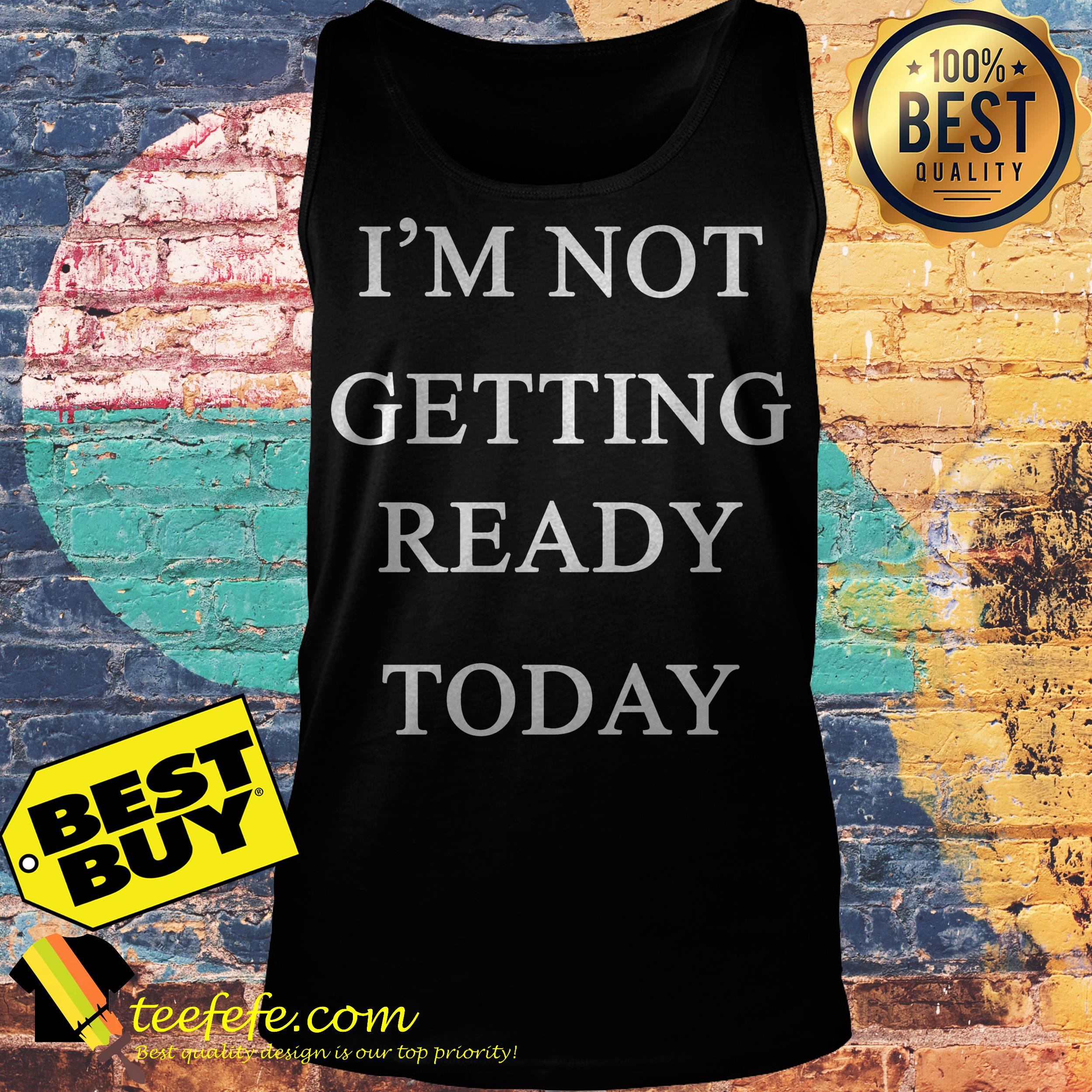 I'm not getting ready today tank top