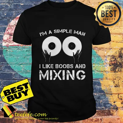 I'm A simple man Like boobs and Mixing shirt