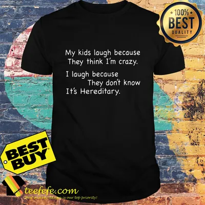 My Kids laugh because They think I'm crazy I laugh because they don't know it's Hereditary shirt