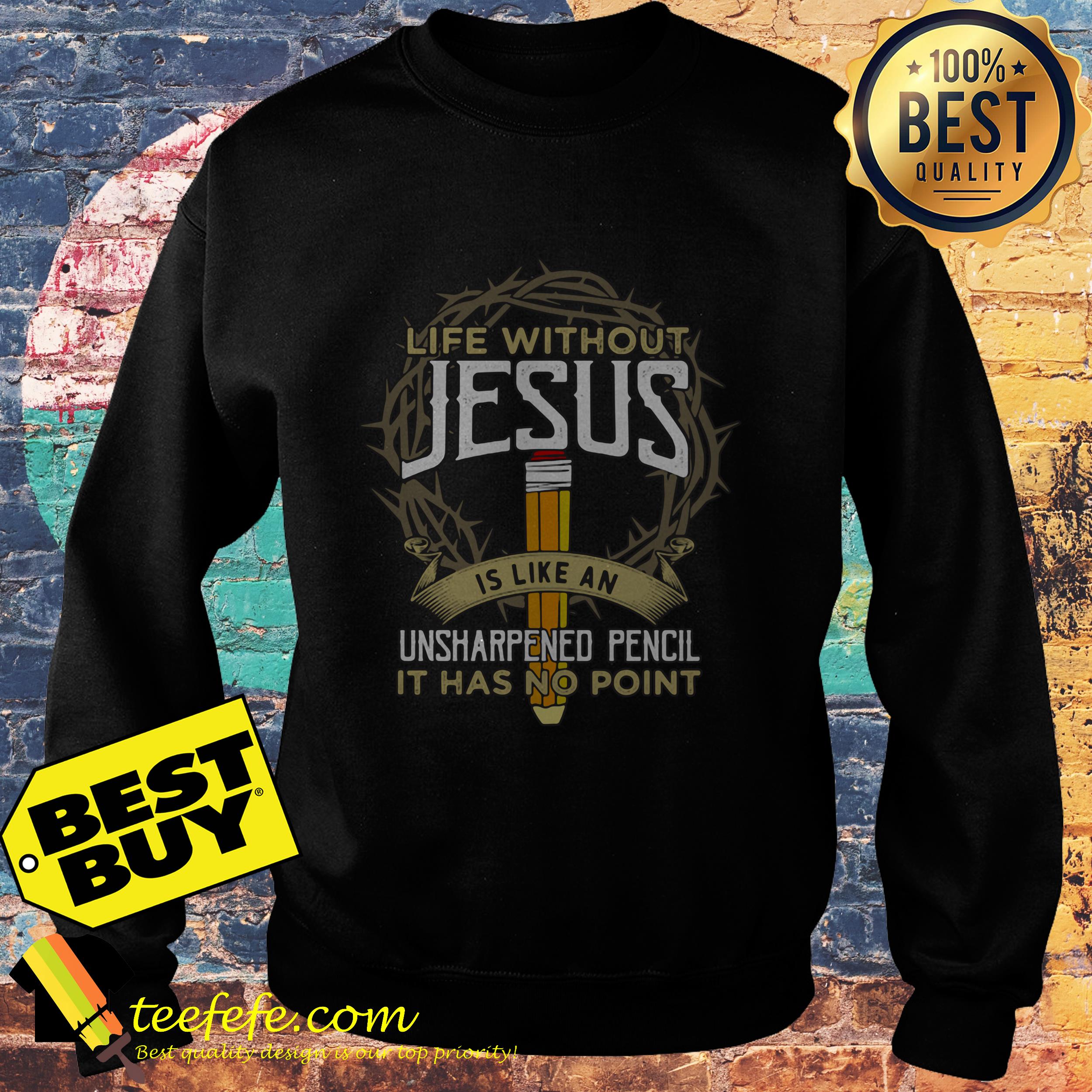 Life is without Jesus is like an unsharpened pencil it has no point sweatshirt