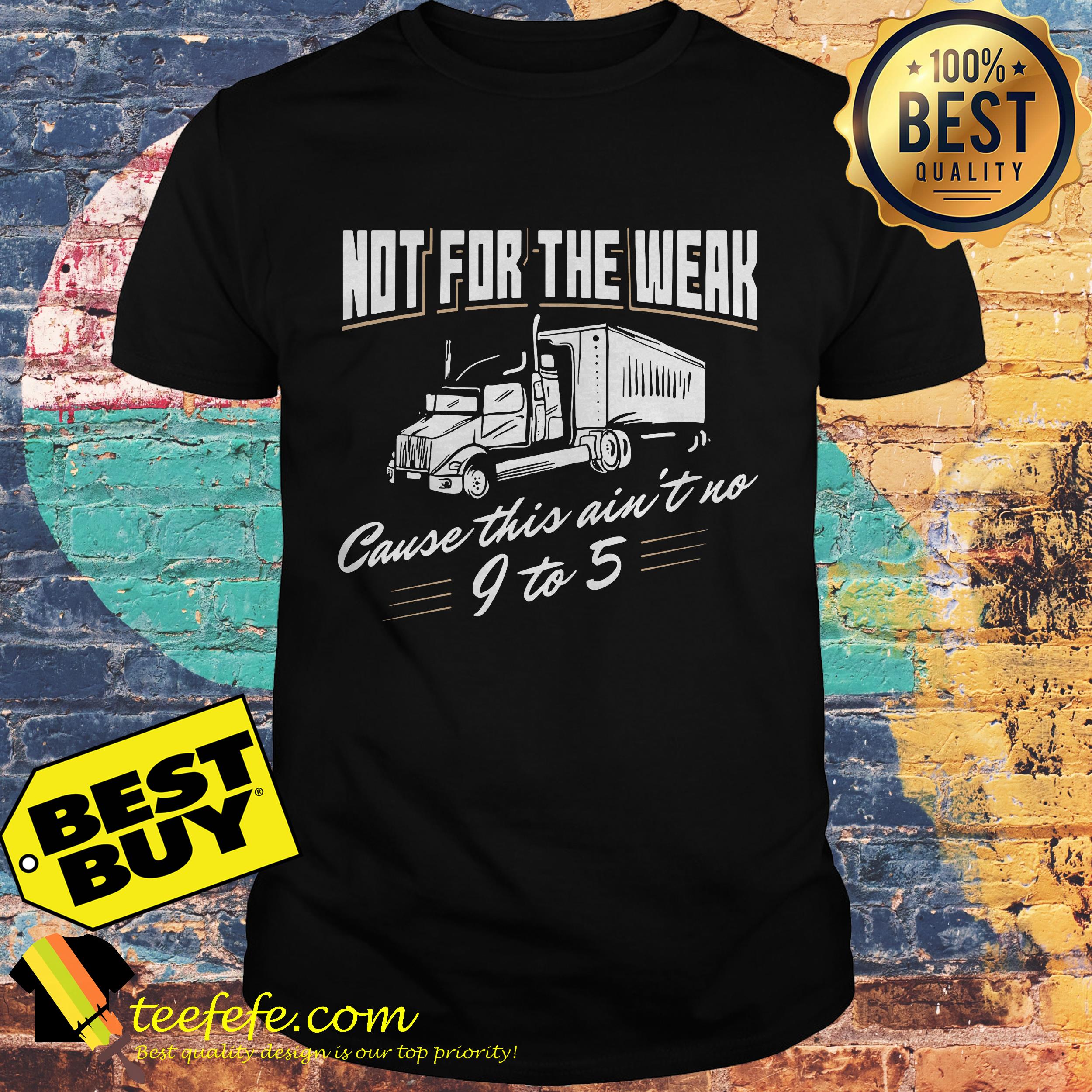 Not For The Weak Cause This Ain't No 9 To 5 shirt