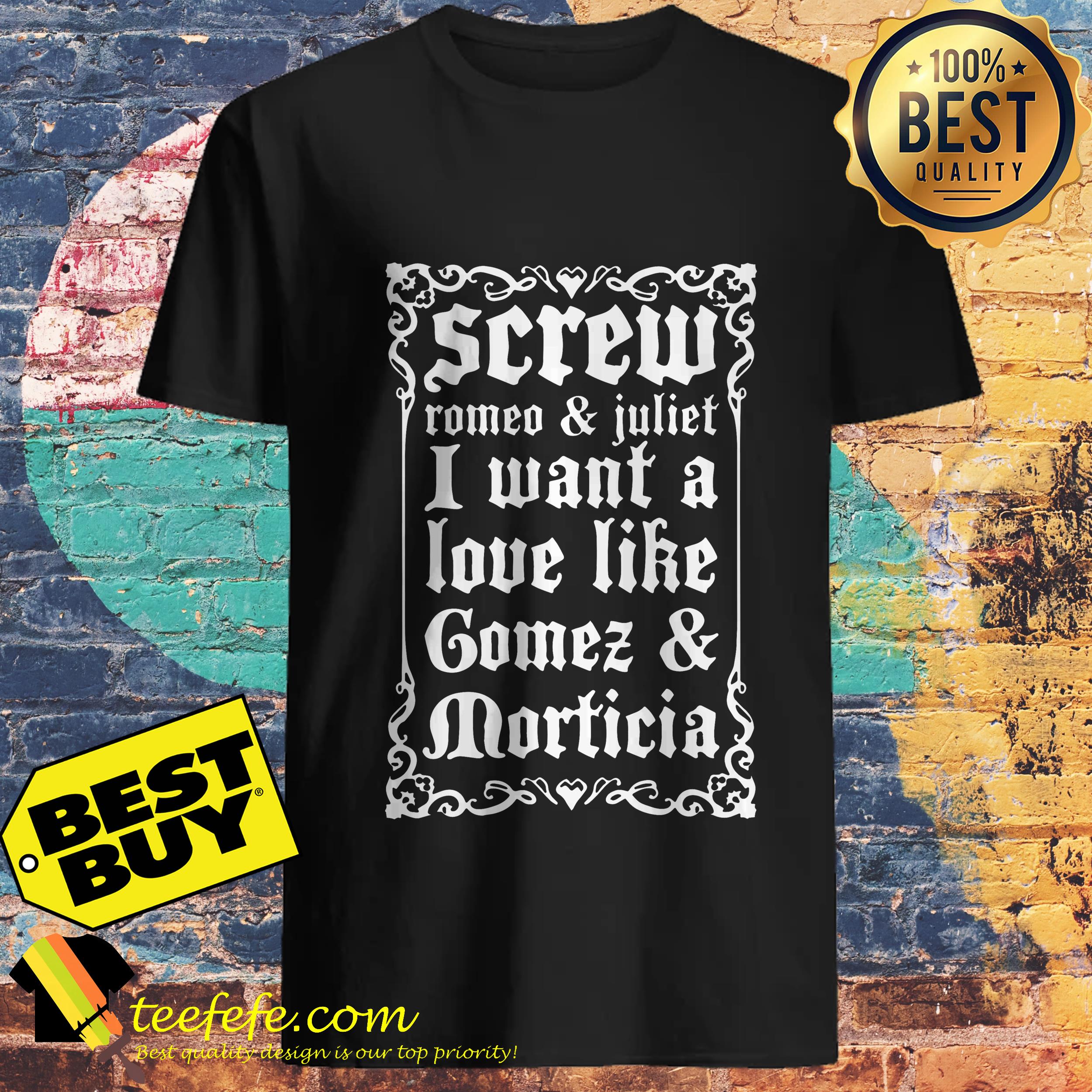 Screw Romeo and Juliet I want a love like Gomes and Morticia shirt
