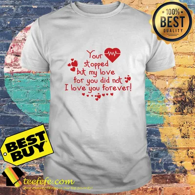 You stopped but my love for you did not I love you forever shirt
