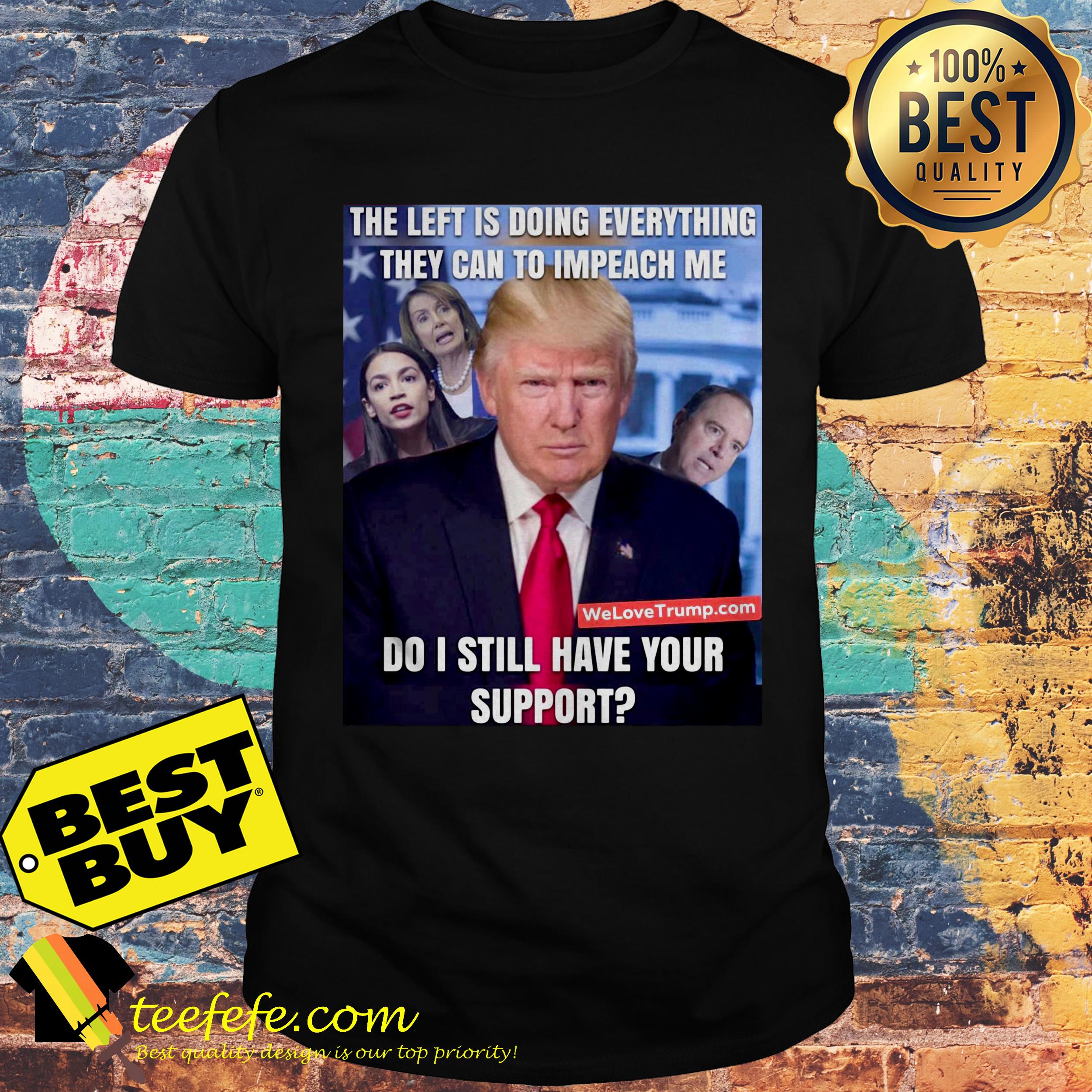 The left doing everything they can to impeach me Donald Trump shirt