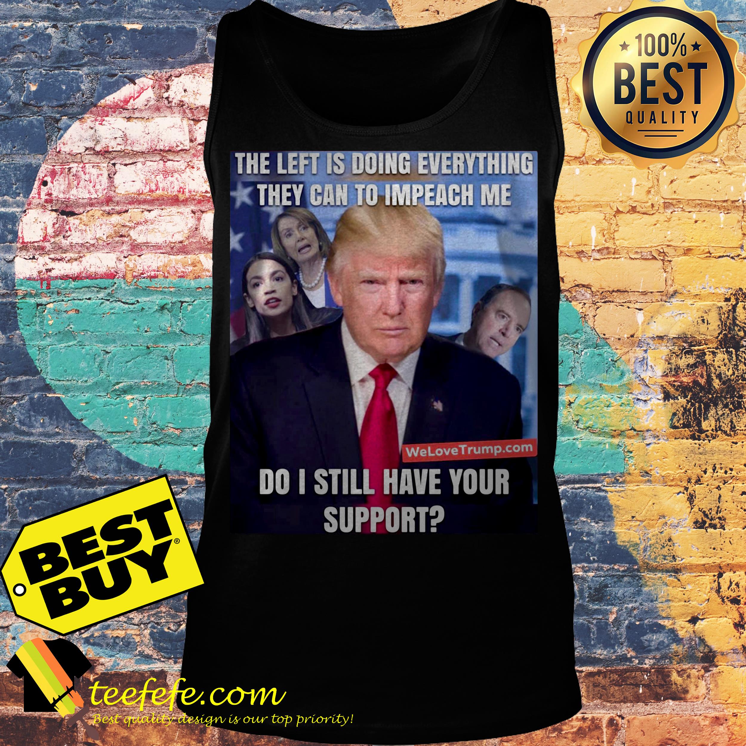 The left doing everything they can to impeach me Donald Trump tank top