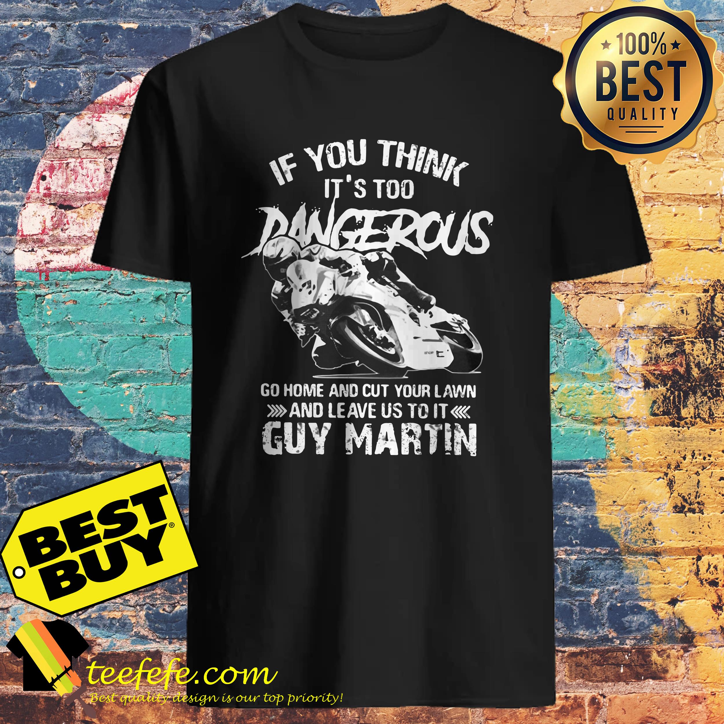 If you think It's too Dangerous go home and cut your lawn Guy Martin shirt